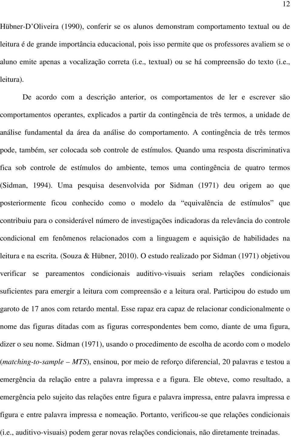 De acordo com a descrição anterior, os comportamentos de ler e escrever são comportamentos operantes, explicados a partir da contingência de três termos, a unidade de análise fundamental da área da