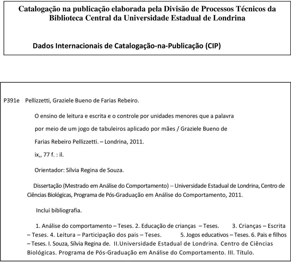 O ensino de leitura e escrita e o controle por unidades menores que a palavra por meio de um jogo de tabuleiros aplicado por mães / Graziele Bueno de Farias Rebeiro Pellizzetti. Londrina, 2011.