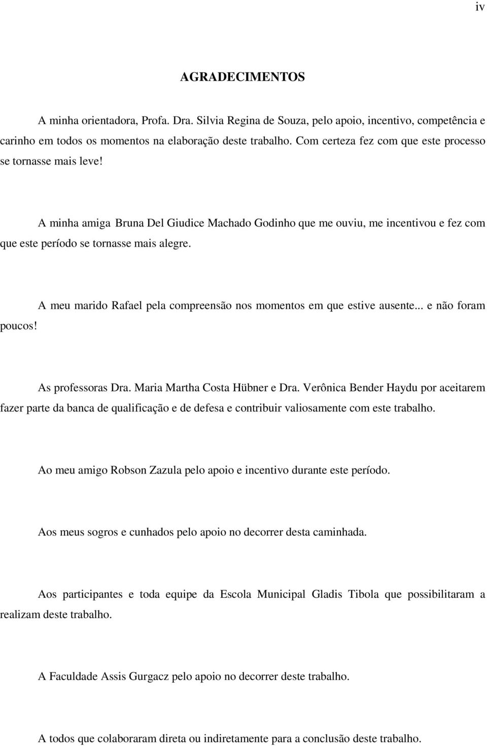 A meu marido Rafael pela compreensão nos momentos em que estive ausente... e não foram As professoras Dra. Maria Martha Costa Hübner e Dra.