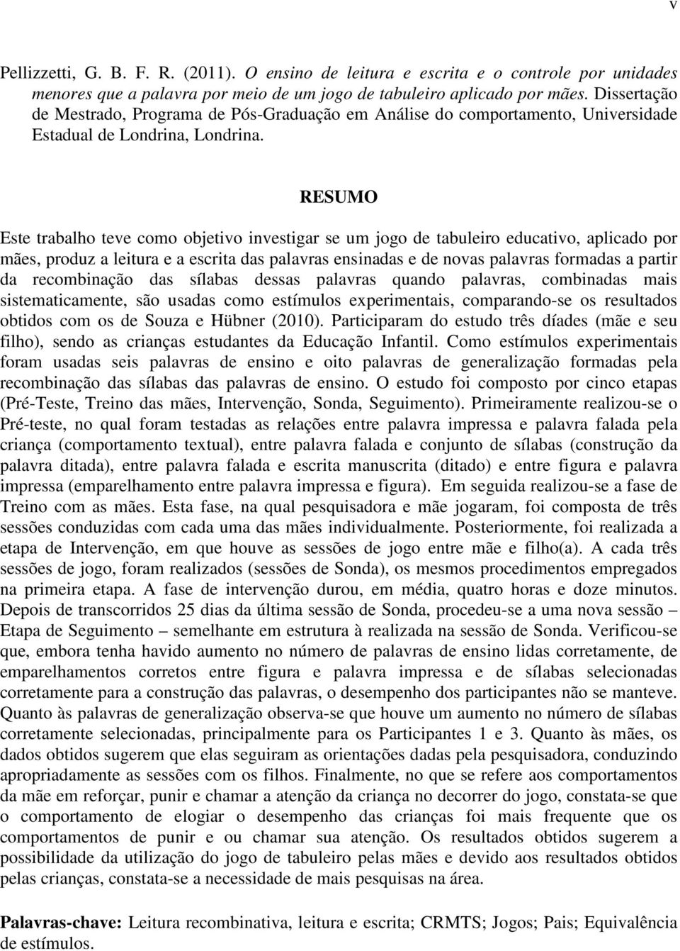 RESUMO Este trabalho teve como objetivo investigar se um jogo de tabuleiro educativo, aplicado por mães, produz a leitura e a escrita das palavras ensinadas e de novas palavras formadas a partir da