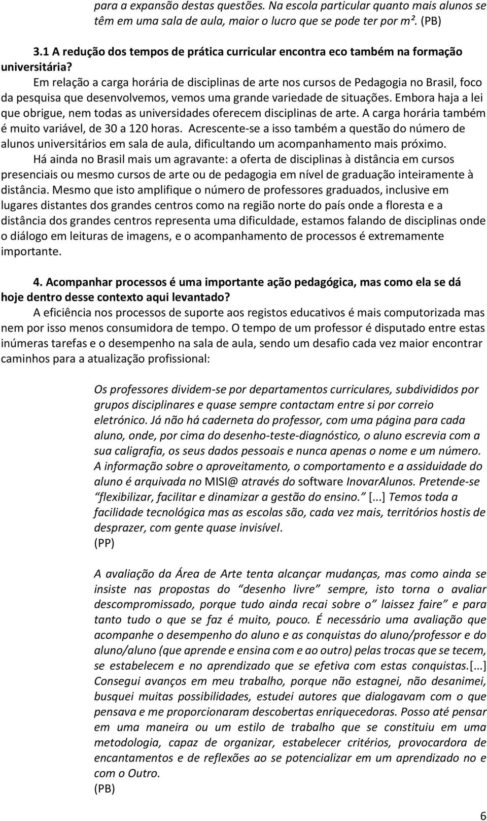 Em relação a carga horária de disciplinas de arte nos cursos de Pedagogia no Brasil, foco da pesquisa que desenvolvemos, vemos uma grande variedade de situações.