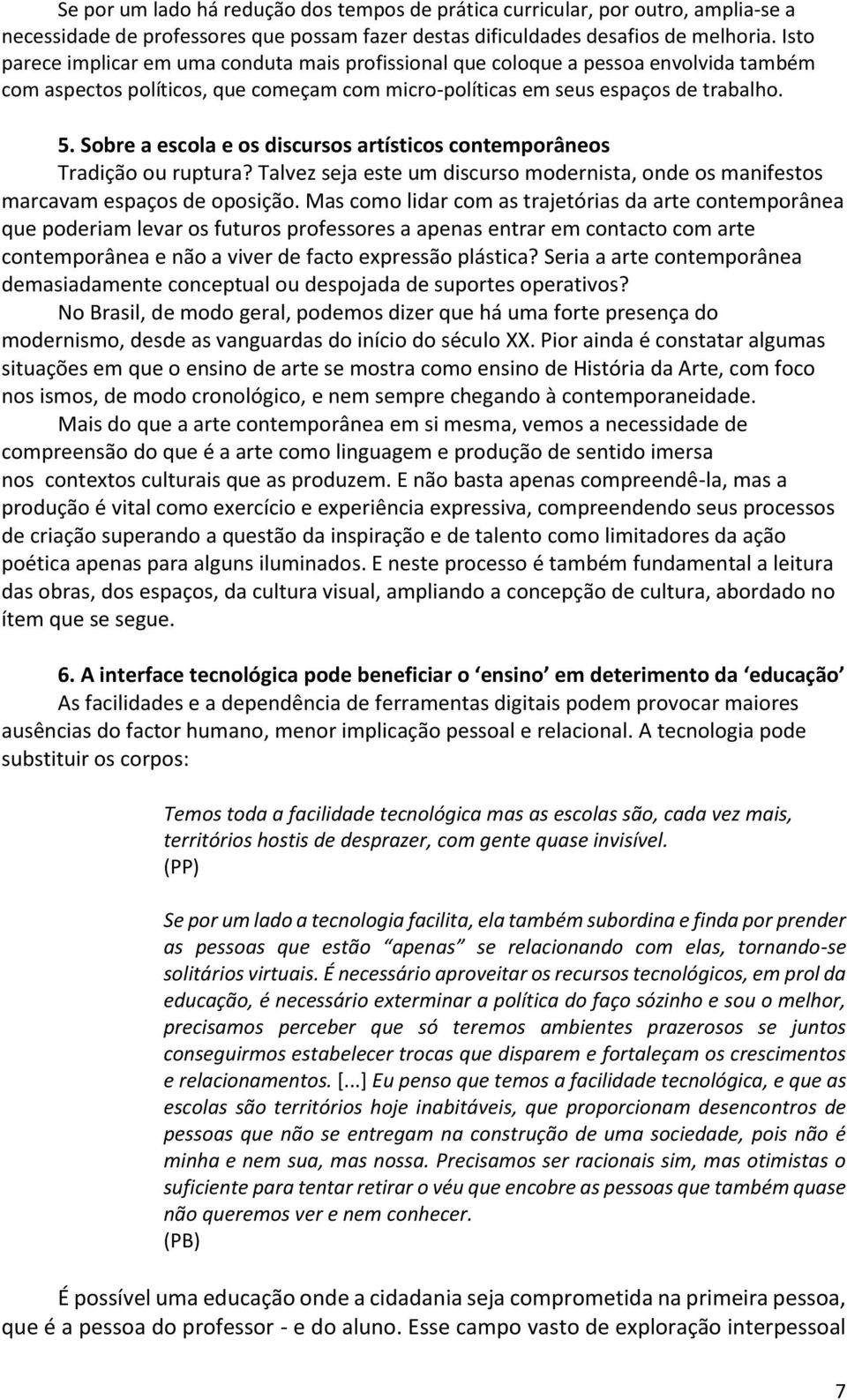 Sobre a escola e os discursos artísticos contemporâneos Tradição ou ruptura? Talvez seja este um discurso modernista, onde os manifestos marcavam espaços de oposição.