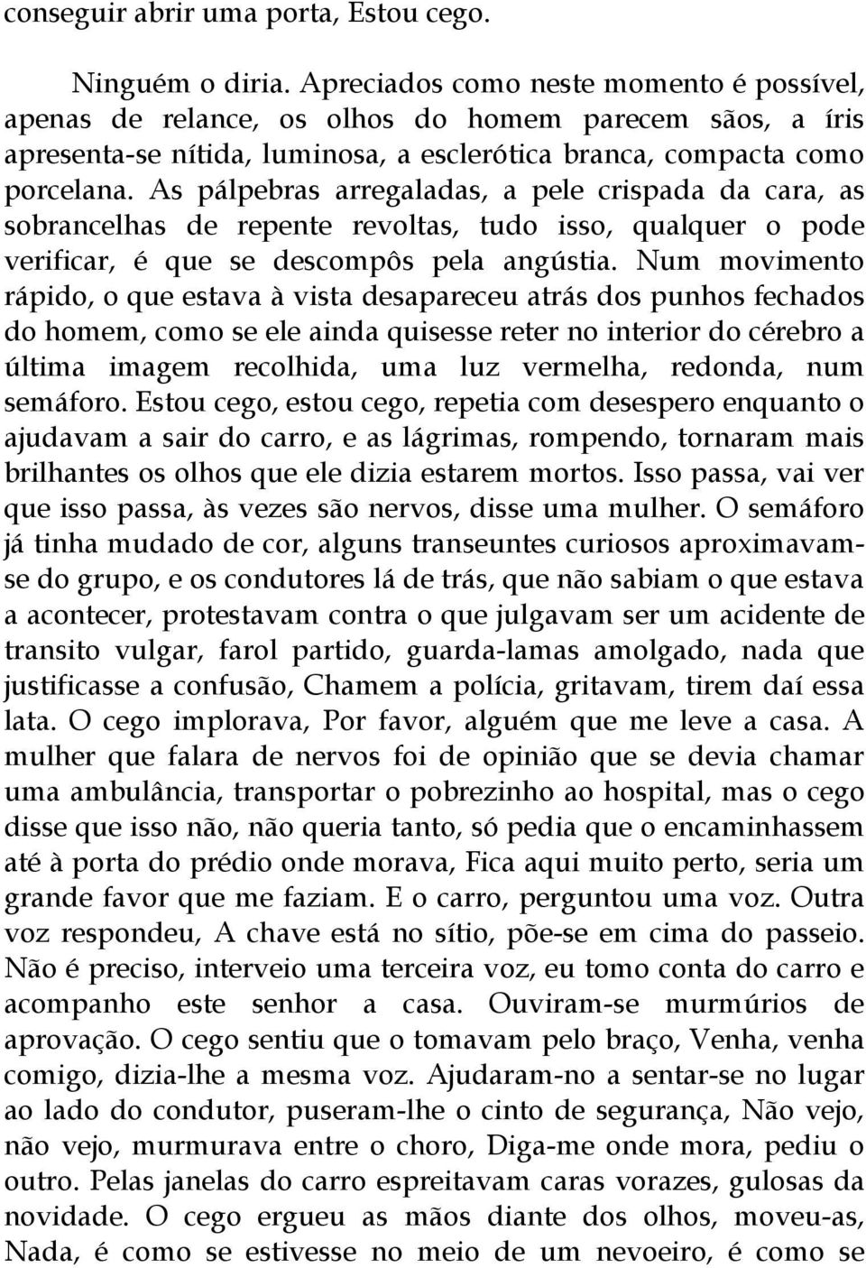 As pálpebras arregaladas, a pele crispada da cara, as sobrancelhas de repente revoltas, tudo isso, qualquer o pode verificar, é que se descompôs pela angústia.