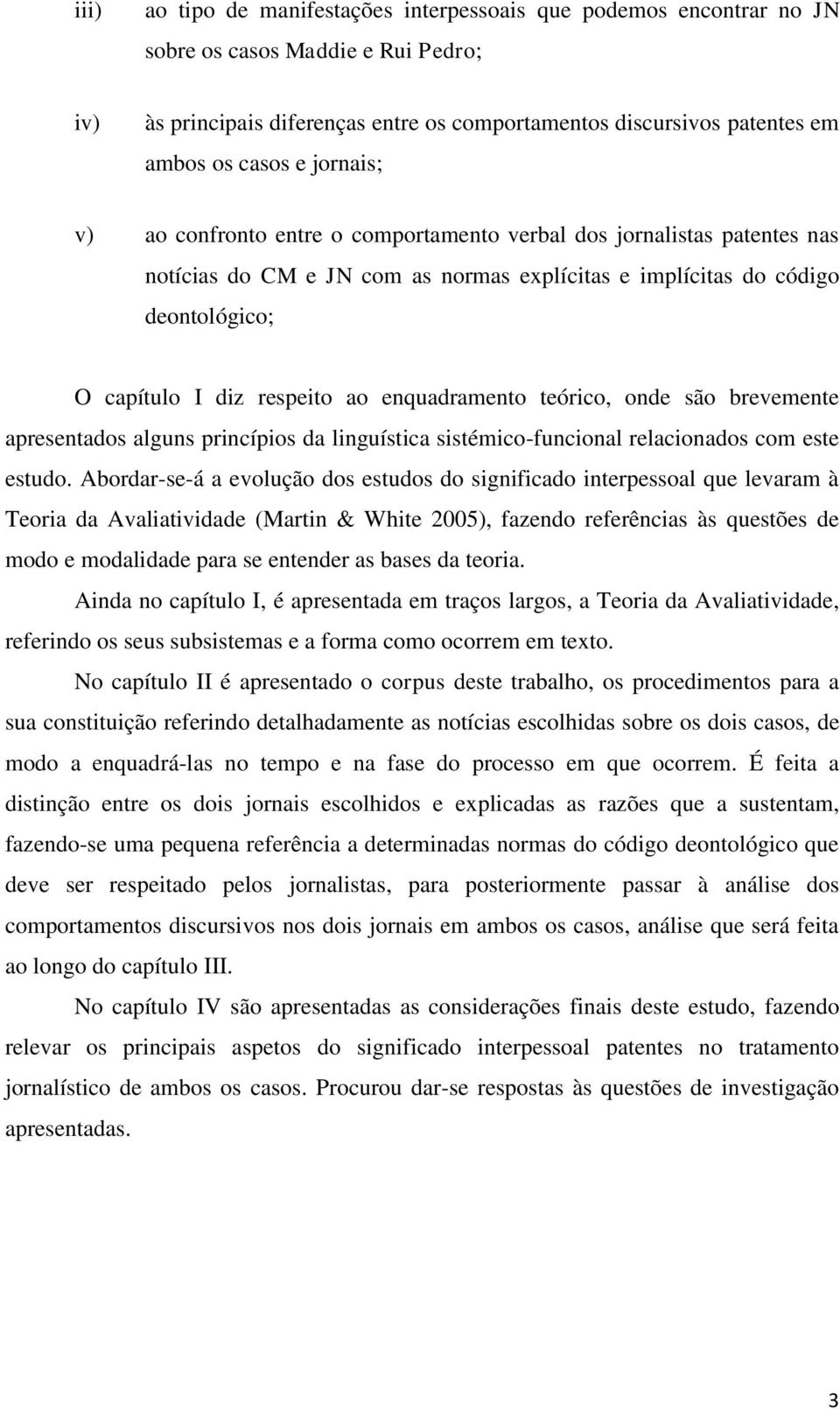 enquadramento teórico, onde são brevemente apresentados alguns princípios da linguística sistémico-funcional relacionados com este estudo.