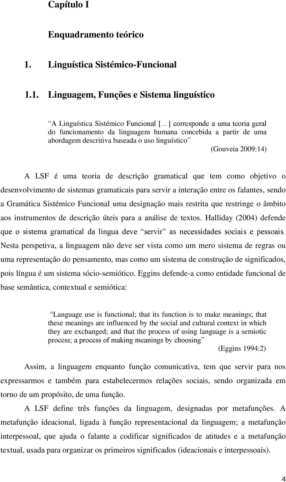 1. Linguagem, Funções e Sistema linguístico A Linguística Sistémico Funcional [ ] corresponde a uma teoria geral do funcionamento da linguagem humana concebida a partir de uma abordagem descritiva