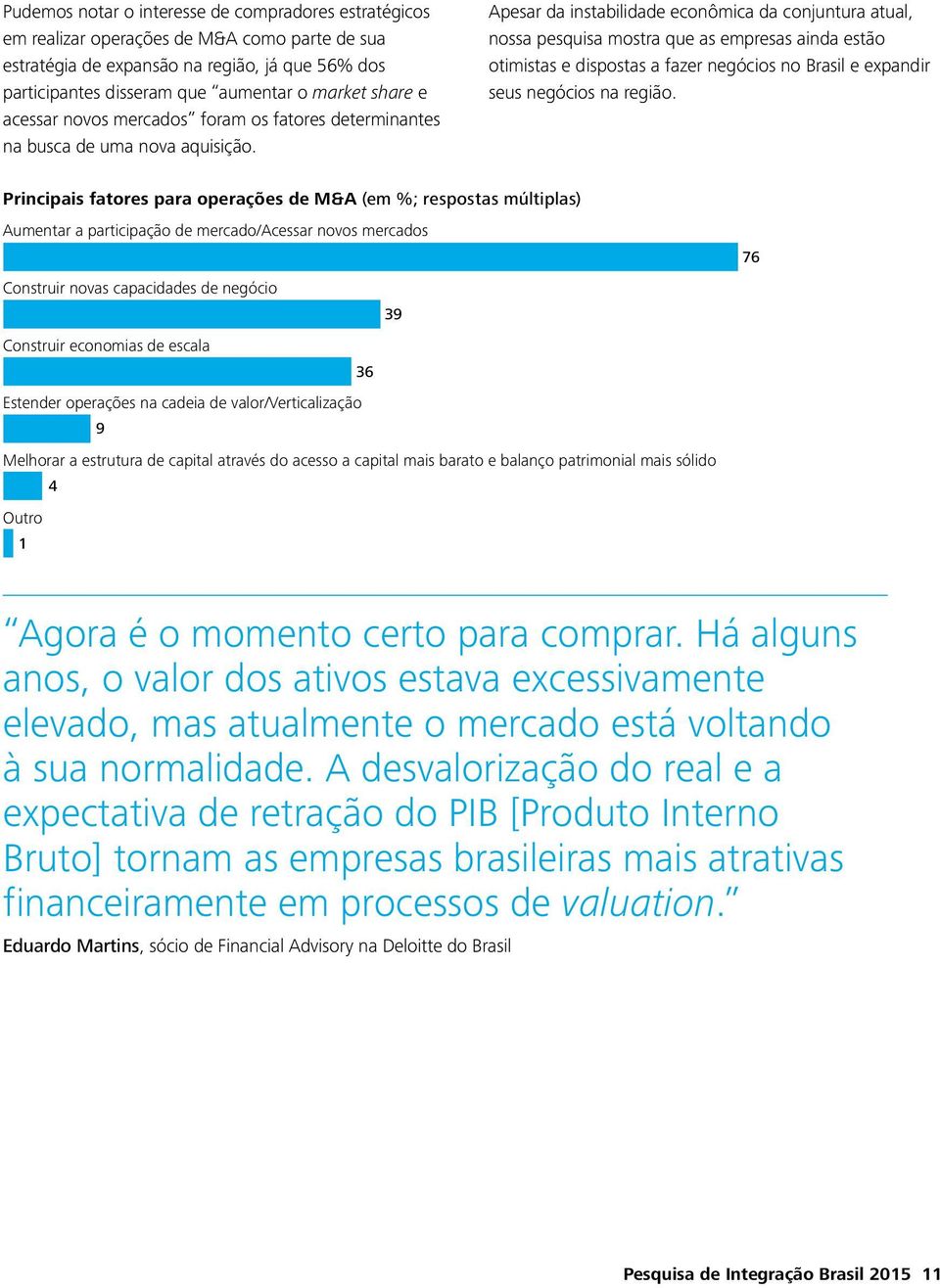 Apesar da instabilidade econômica da conjuntura atual, nossa pesquisa mostra que as empresas ainda estão otimistas e dispostas a fazer negócios no Brasil e expandir seus negócios na região.