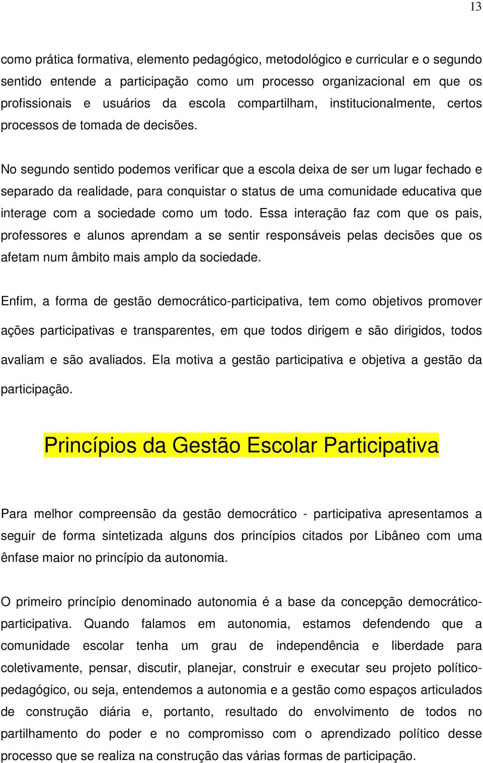 No segundo sentido podemos verificar que a escola deixa de ser um lugar fechado e separado da realidade, para conquistar o status de uma comunidade educativa que interage com a sociedade como um todo.