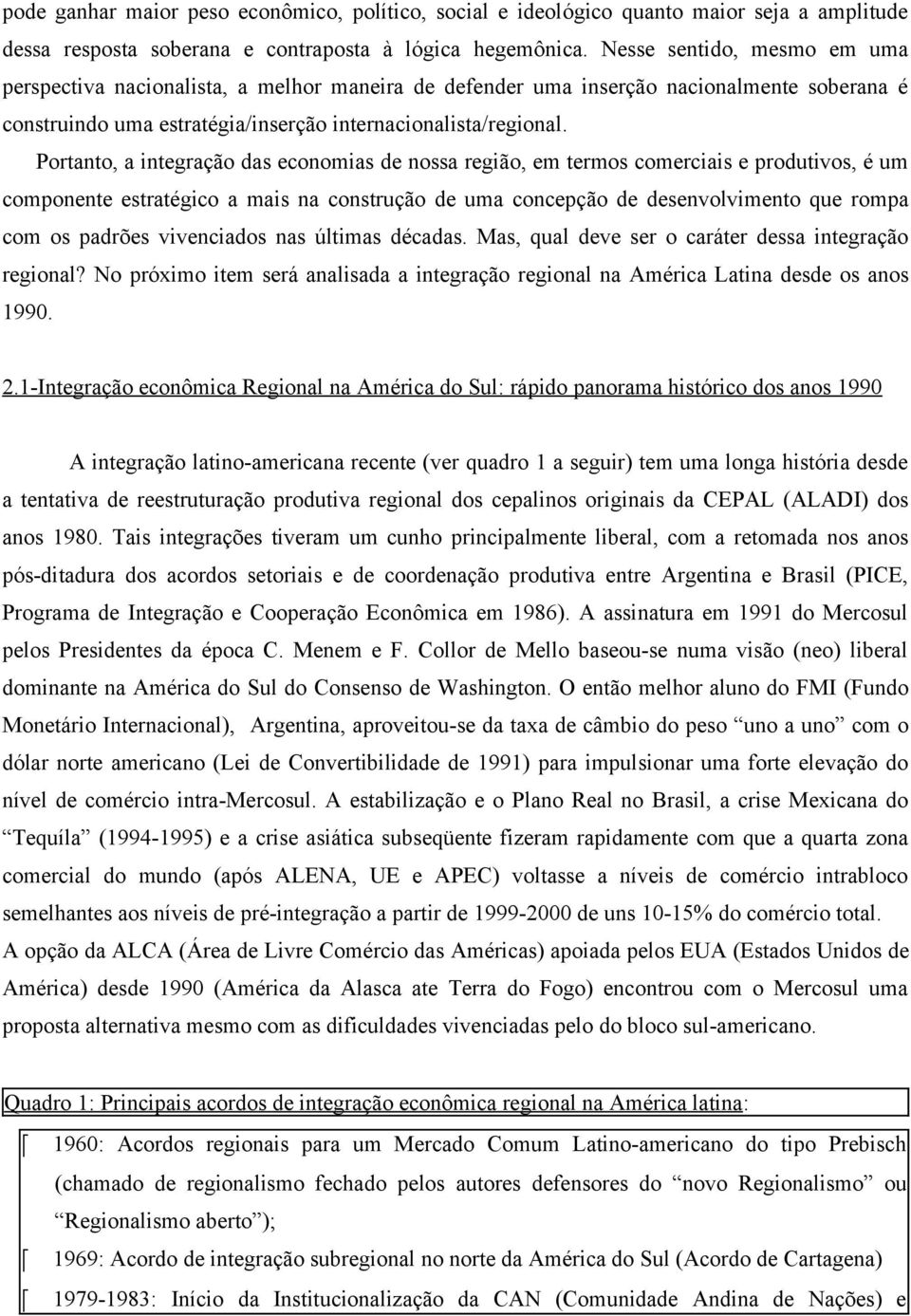 Portanto, a integração das economias de nossa região, em termos comerciais e produtivos, é um componente estratégico a mais na construção de uma concepção de desenvolvimento que rompa com os padrões