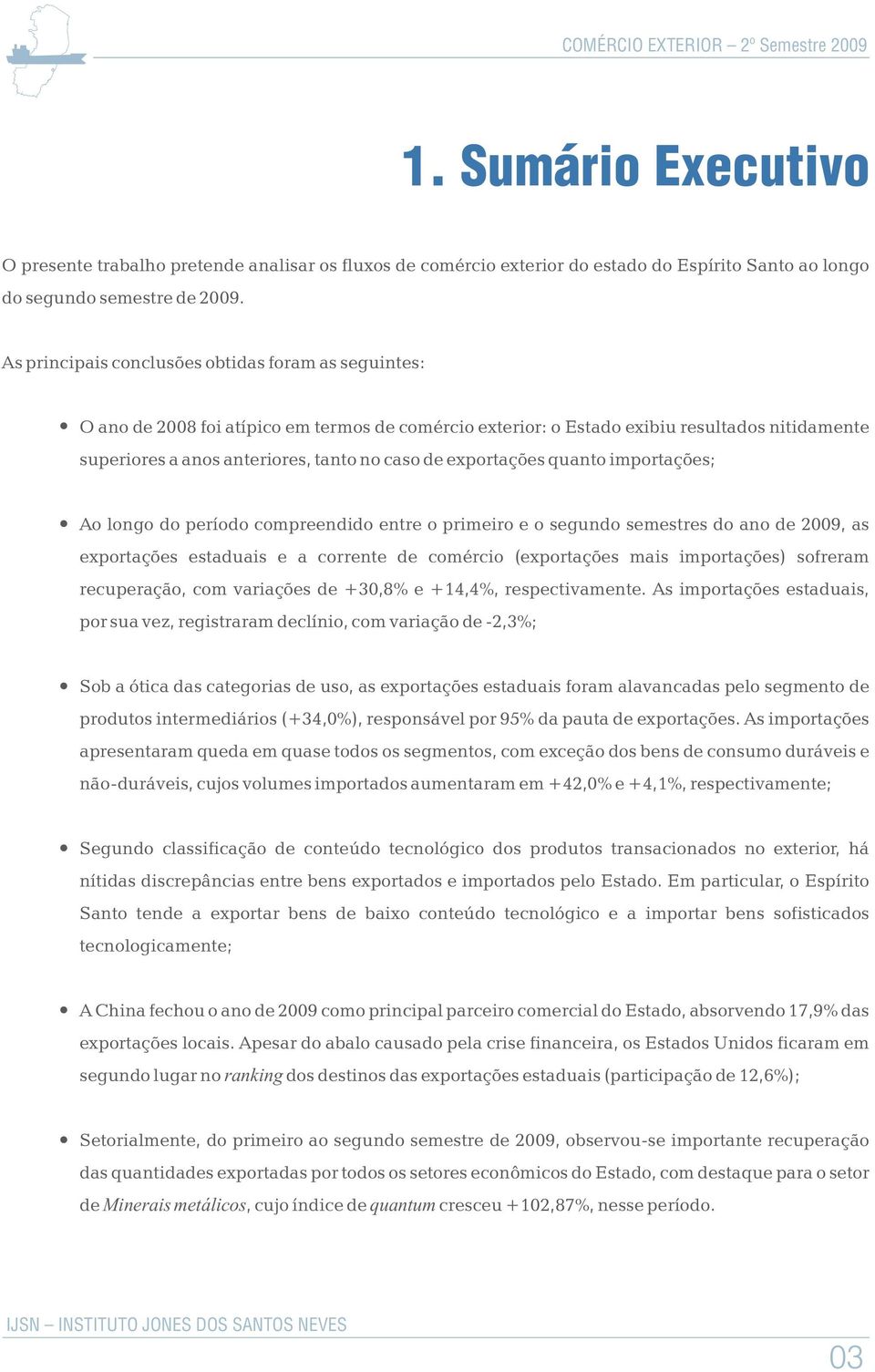 exportações quanto importações; Ao longo do período compreendido entre o primeiro e o segundo semestres do ano de 2009, as exportações estaduais e a corrente de comércio (exportações mais