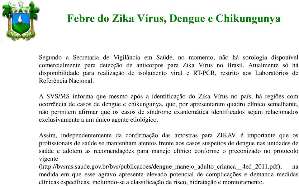 A SVS/MS informa que mesmo após a identificação do Zika Vírus no país, há regiões com ocorrência de casos de dengue e chikungunya, que, por apresentarem quadro clínico semelhante, não permitem