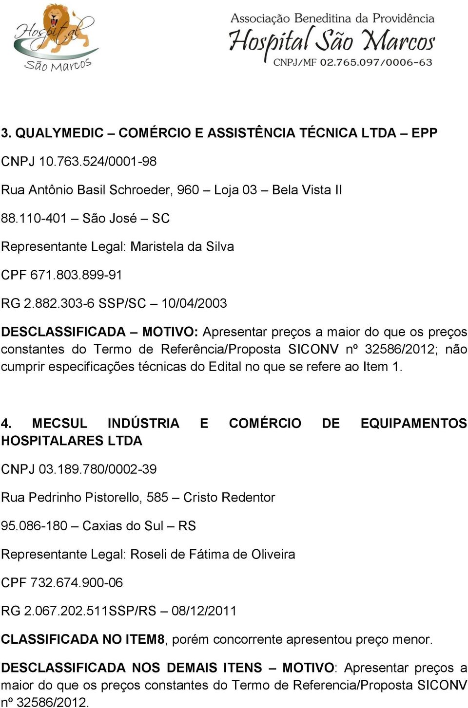 303-6 SSP/SC 10/04/2003 DESCLASSIFICADA MOTIVO: Apresentar preços a maior do que os preços constantes do Termo de Referência/Proposta SICONV nº 32586/2012; não cumprir especificações técnicas do