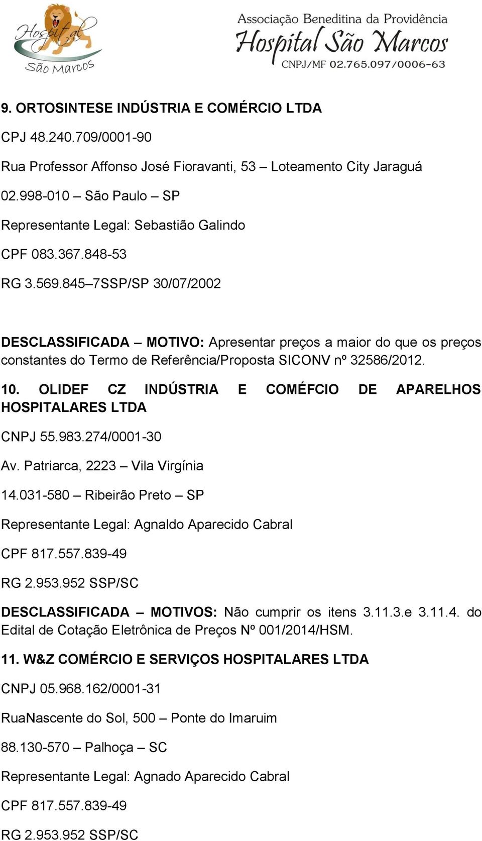 845 7SSP/SP 30/07/2002 DESCLASSIFICADA MOTIVO: Apresentar preços a maior do que os preços constantes do Termo de Referência/Proposta SICONV nº 32586/2012. 10.