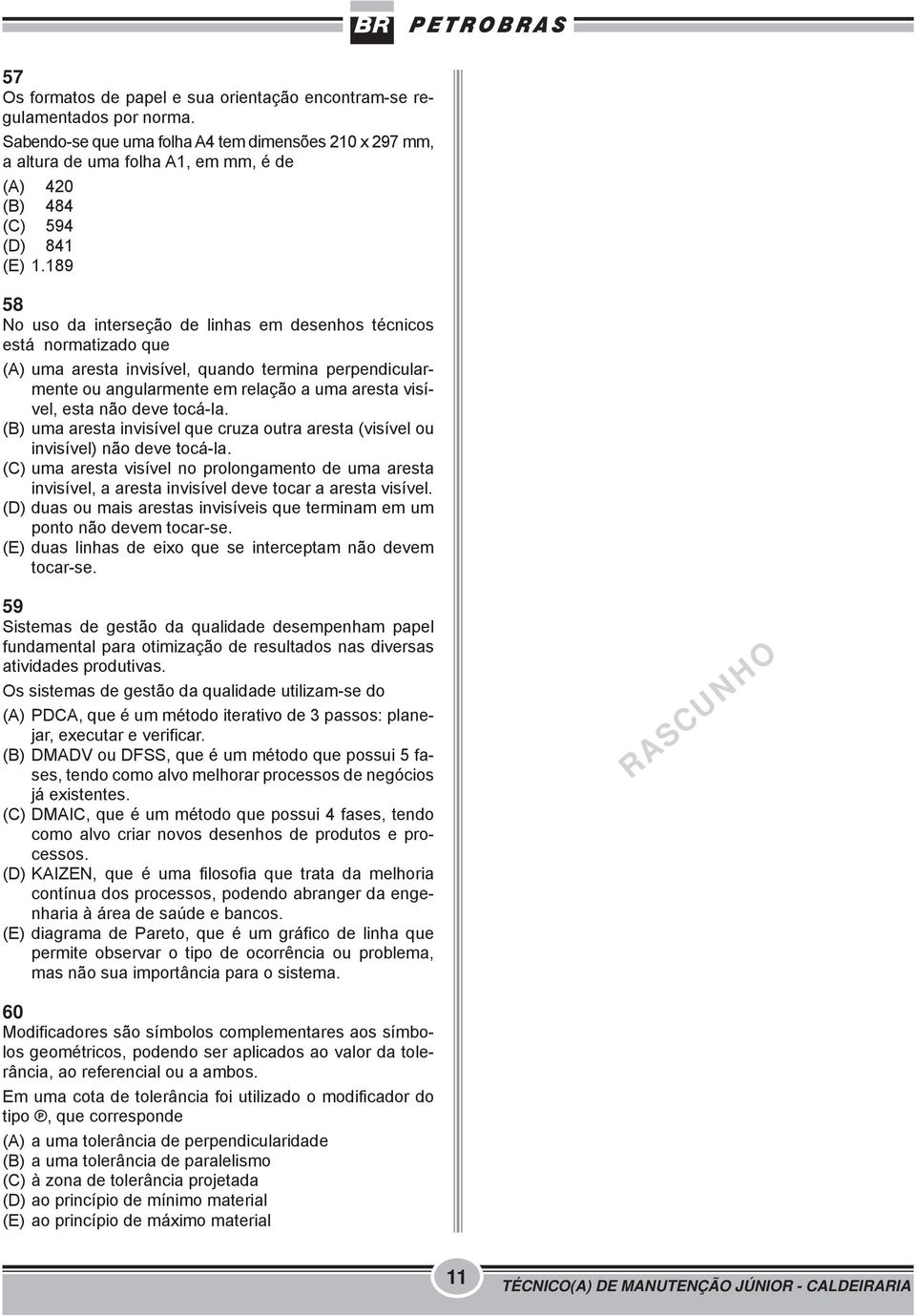 189 58 No uso da interseção de linhas em desenhos técnicos está normatizado que (A) uma aresta invisível, quando termina perpendicularmente ou angularmente em relação a uma aresta visível, esta não