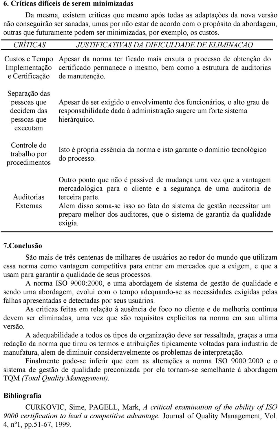 CRÍTICAS Custos e Tempo Implementação e Certificação JUSTIFICATIVAS DA DIFICULDADE DE ELIMINACAO Apesar da norma ter ficado mais enxuta o processo de obtenção do certificado permanece o mesmo, bem