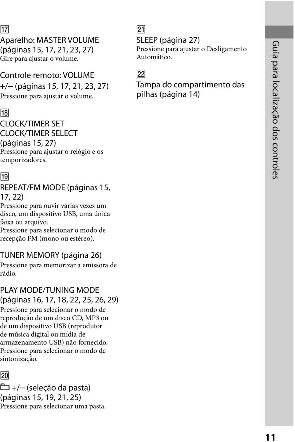 REPEAT/FM MODE (páginas 15, 17, 22) Pressione para ouvir várias vezes um disco, um dispositivo USB, uma única faixa ou arquivo. Pressione para selecionar o modo de recepção FM (mono ou estéreo).