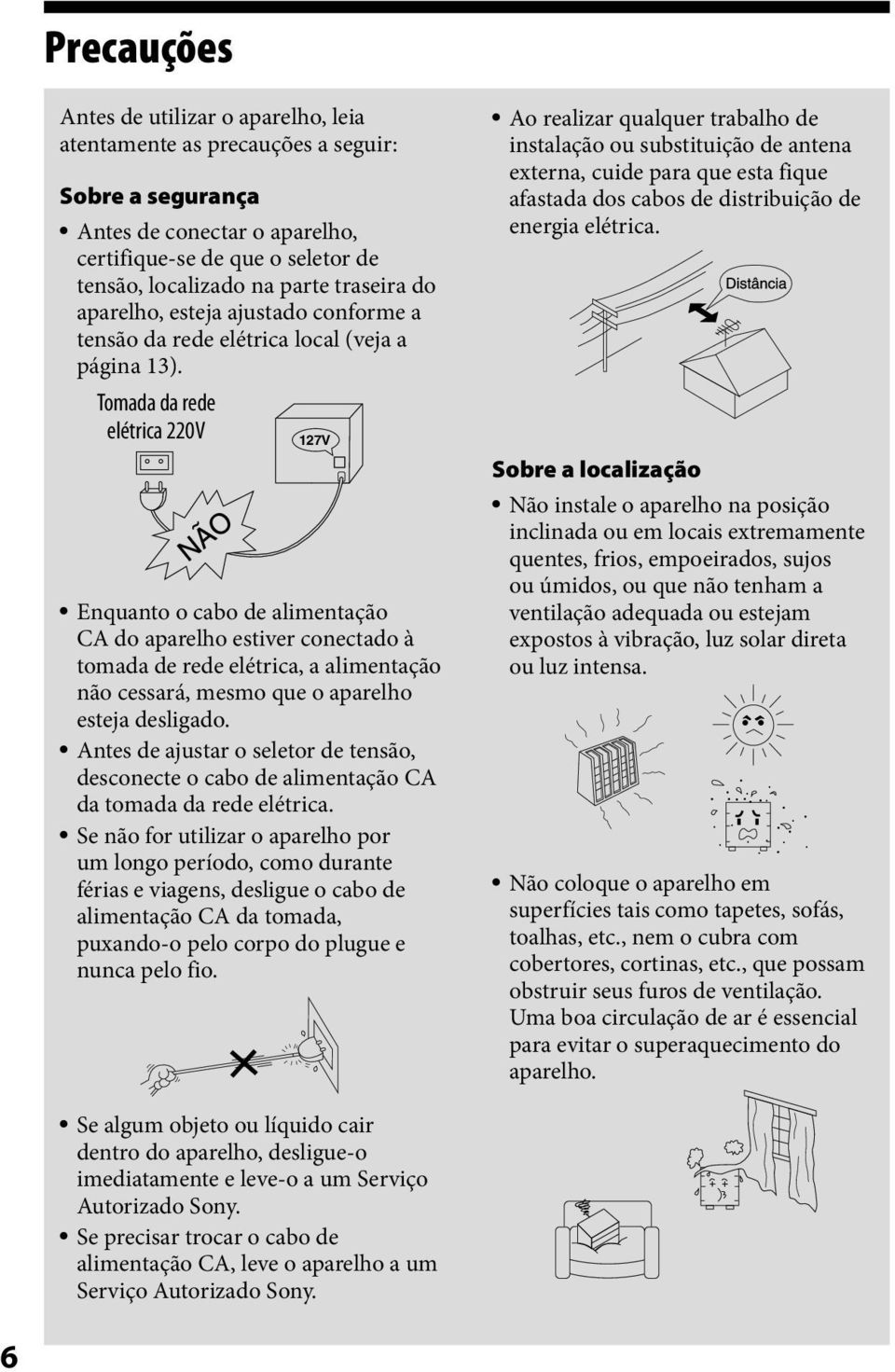 Tomada da rede elétrica 220V Enquanto o cabo de alimentação CA do aparelho estiver conectado à tomada de rede elétrica, a alimentação não cessará, mesmo que o aparelho esteja desligado.