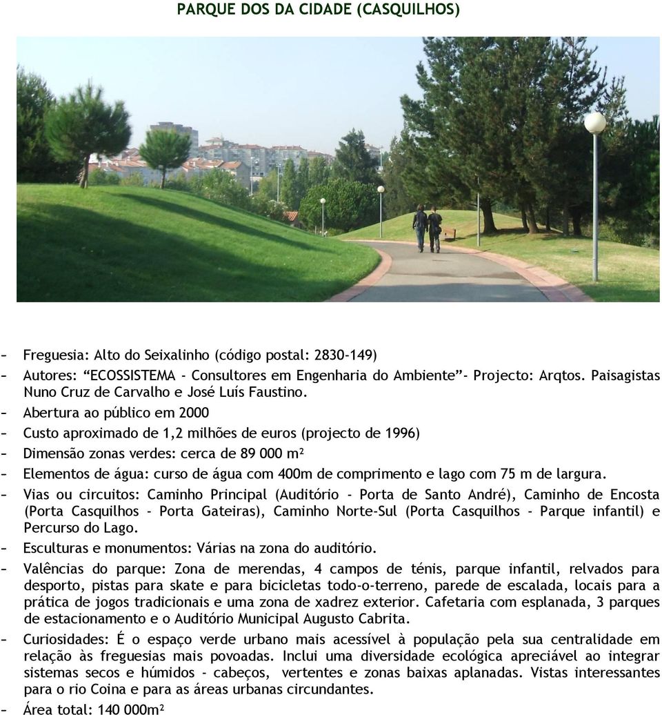 - Abertura ao público em 2000 - Custo aproximado de 1,2 milhões de euros (projecto de 1996) - Dimensão zonas verdes: cerca de 89 000 m² - Elementos de água: curso de água com 400m de comprimento e