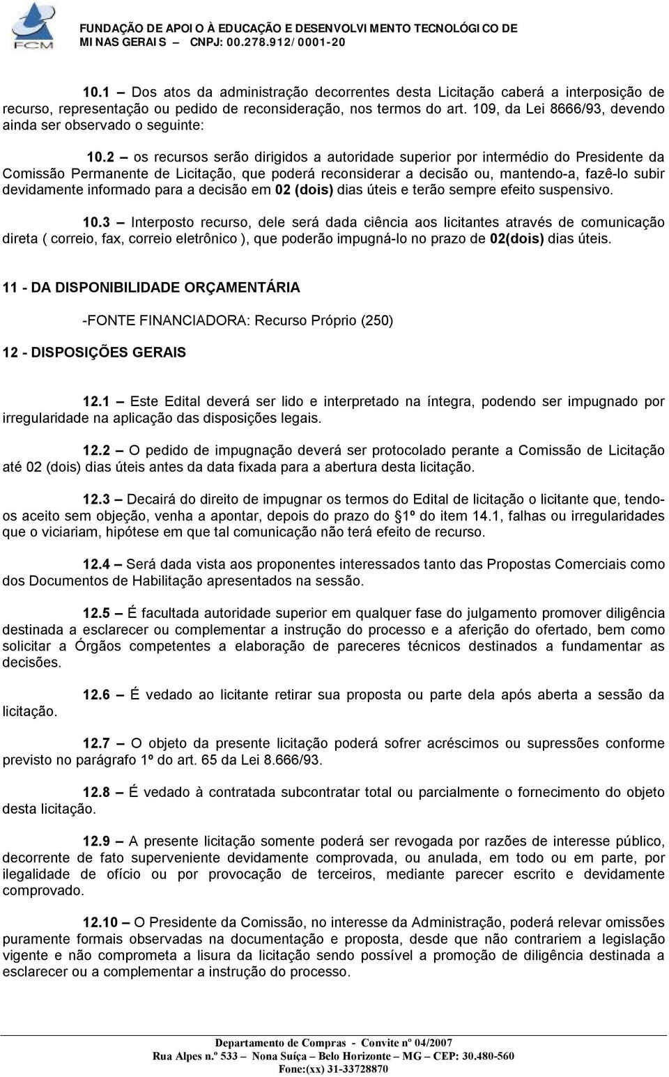 2 os recursos serão dirigidos a autoridade superior por intermédio do Presidente da Comissão Permanente de Licitação, que poderá reconsiderar a decisão ou, mantendo-a, fazê-lo subir devidamente