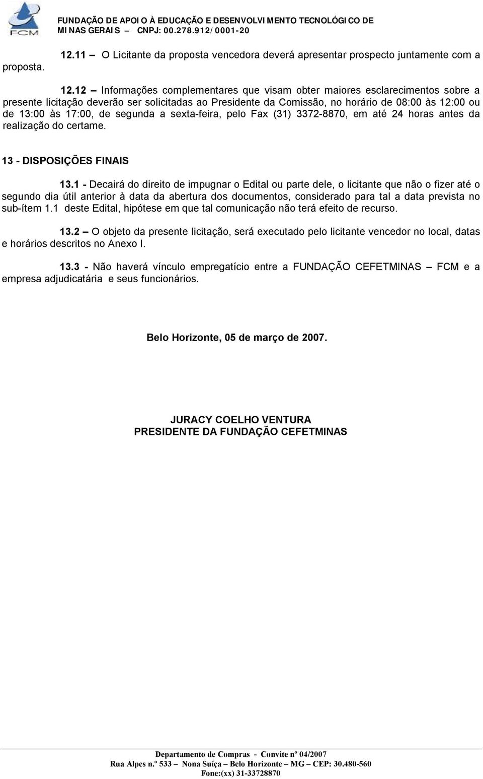 de segunda a sexta-feira, pelo Fax (31) 3372-8870, em até 24 horas antes da realização do certame. 13 - DISPOSIÇÕES FINAIS 13.