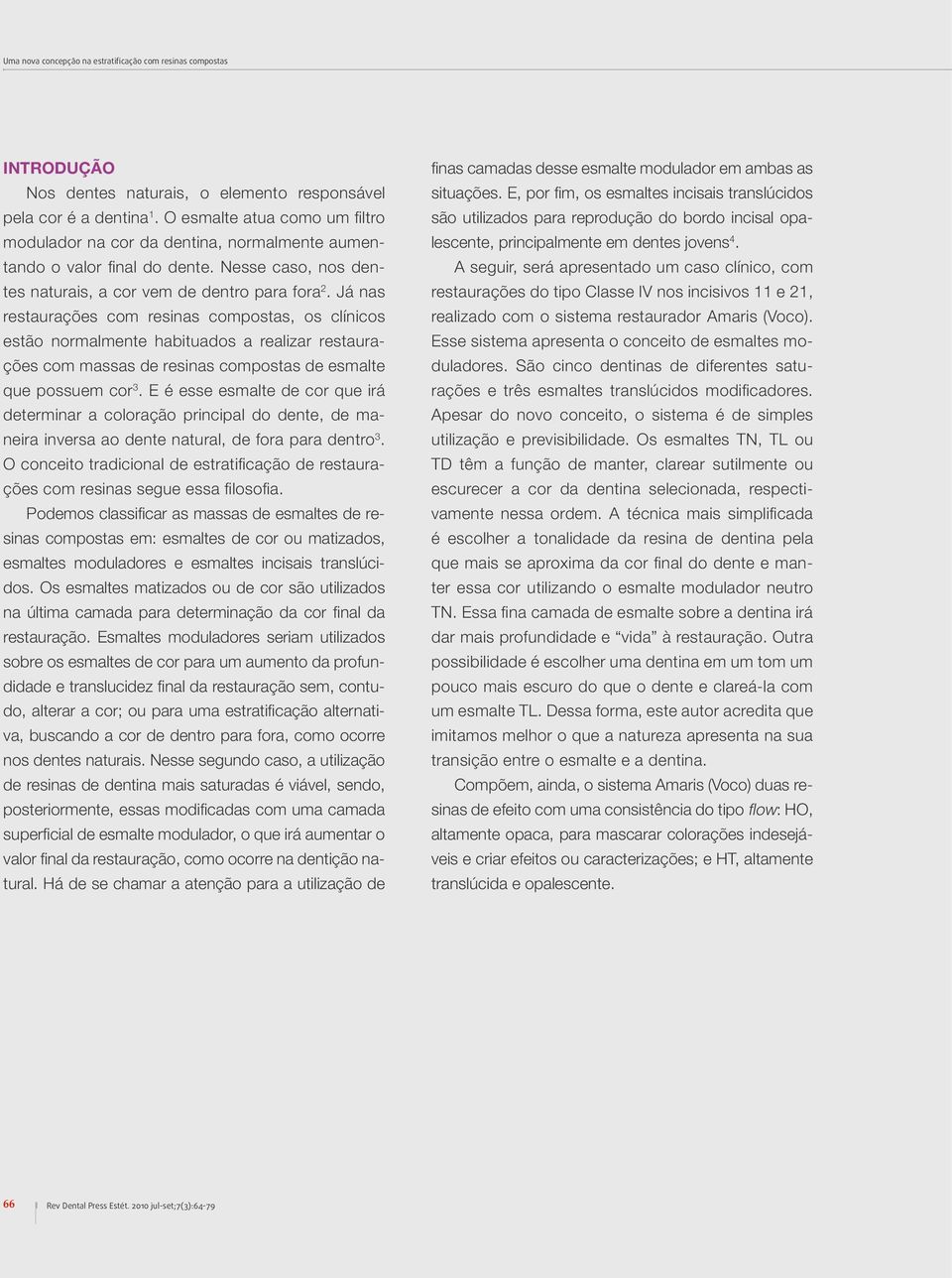 Já nas restaurações com resinas compostas, os clínicos estão normalmente habituados a realizar restaurações com massas de resinas compostas de esmalte que possuem cor 3.