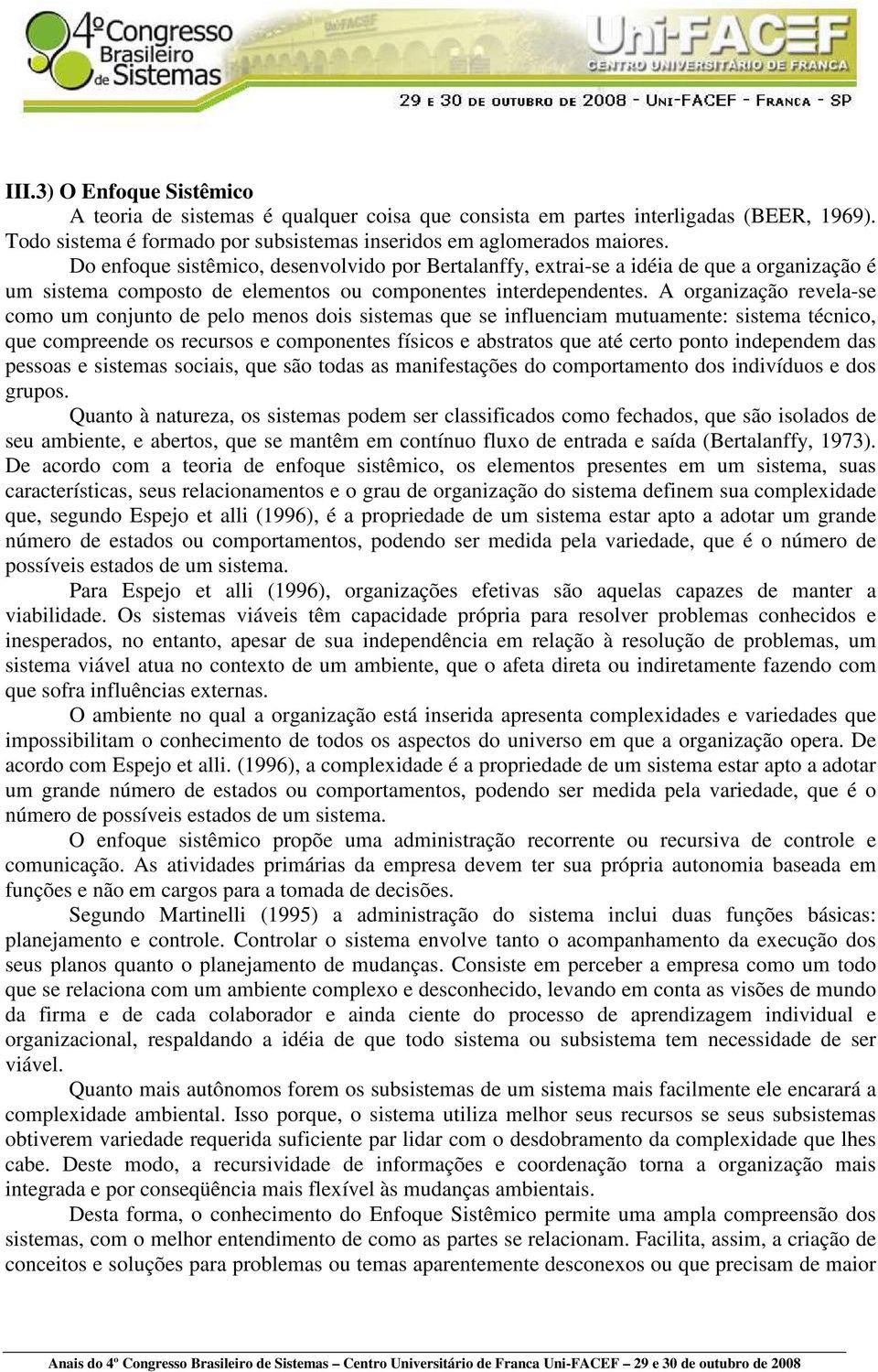 A organização revela-se como um conjunto de pelo menos dois sistemas que se influenciam mutuamente: sistema técnico, que compreende os recursos e componentes físicos e abstratos que até certo ponto