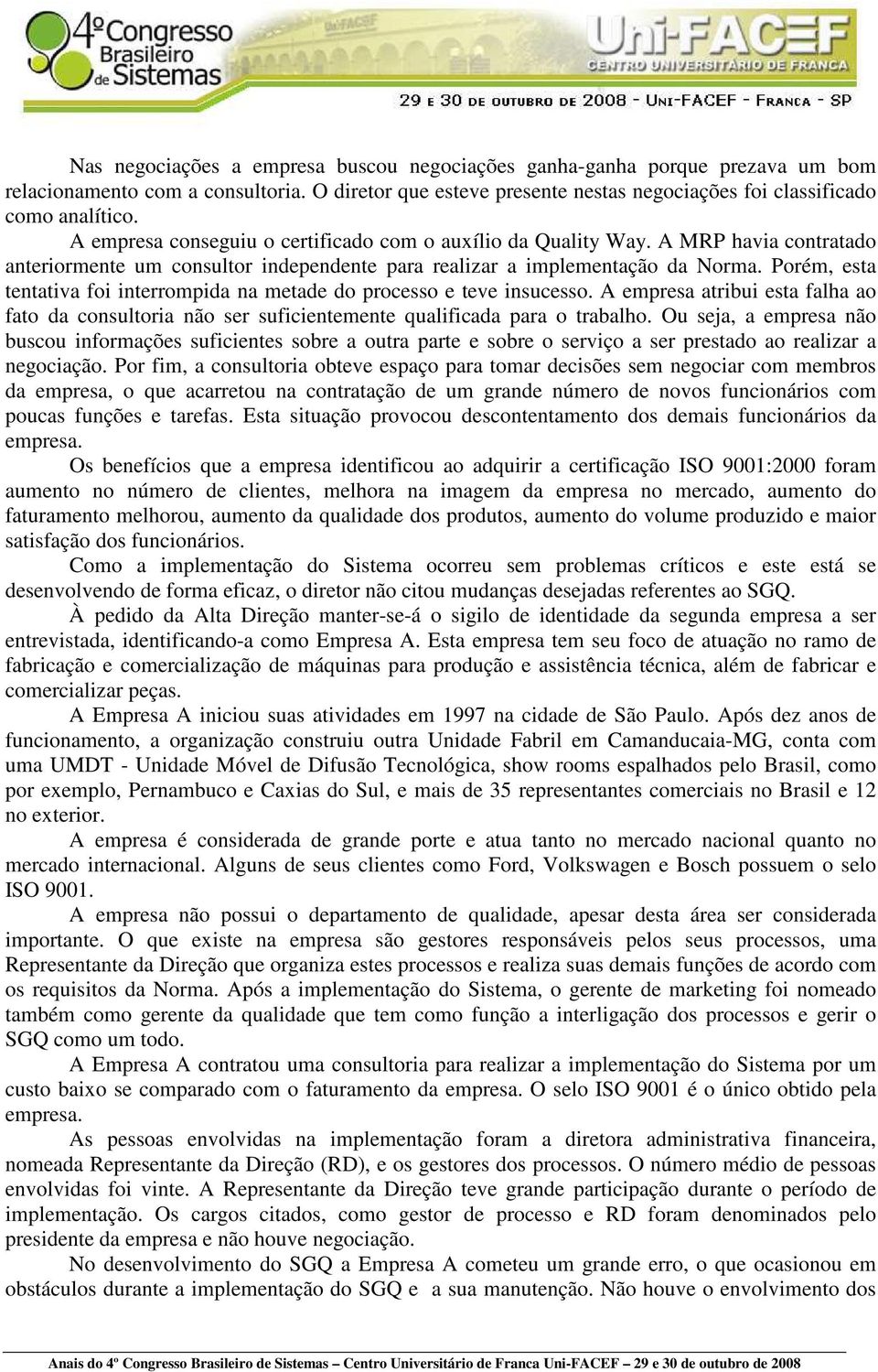 Porém, esta tentativa foi interrompida na metade do processo e teve insucesso. A empresa atribui esta falha ao fato da consultoria não ser suficientemente qualificada para o trabalho.