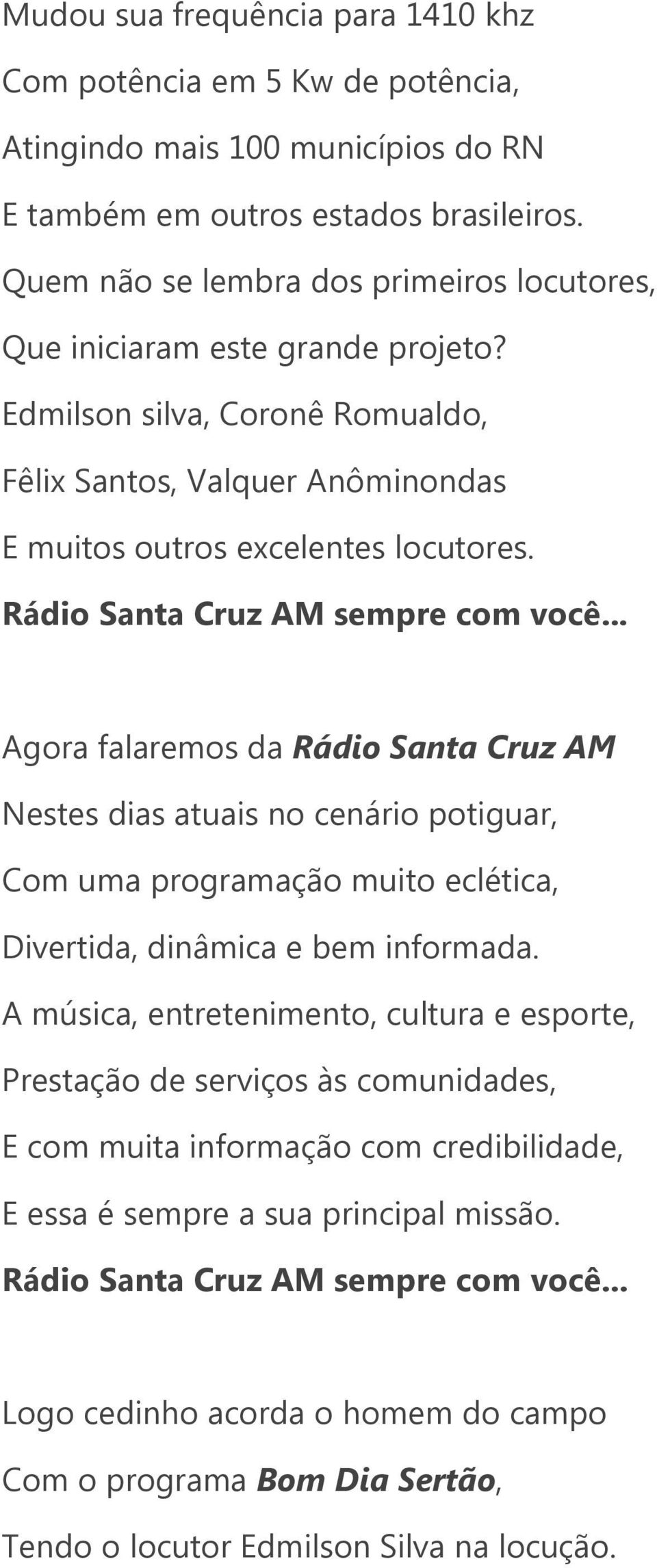 Agora falaremos da Rádio Santa Cruz AM Nestes dias atuais no cenário potiguar, Com uma programação muito eclética, Divertida, dinâmica e bem informada.