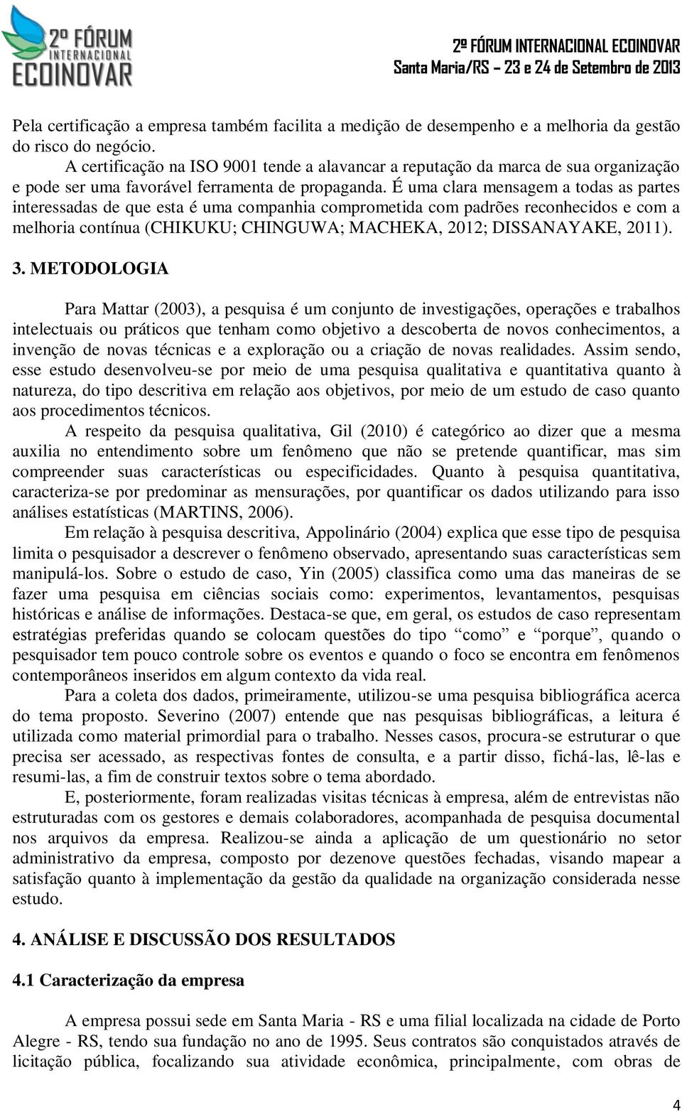 É uma clara mensagem a todas as partes interessadas de que esta é uma companhia comprometida com padrões reconhecidos e com a melhoria contínua (CHIKUKU; CHINGUWA; MACHEKA, 2012; DISSANAYAKE, 2011).