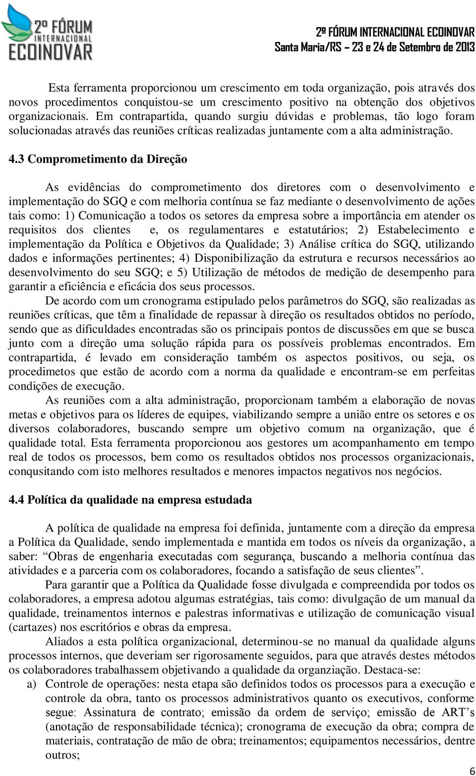 3 Comprometimento da Direção As evidências do comprometimento dos diretores com o desenvolvimento e implementação do SGQ e com melhoria contínua se faz mediante o desenvolvimento de ações tais como: