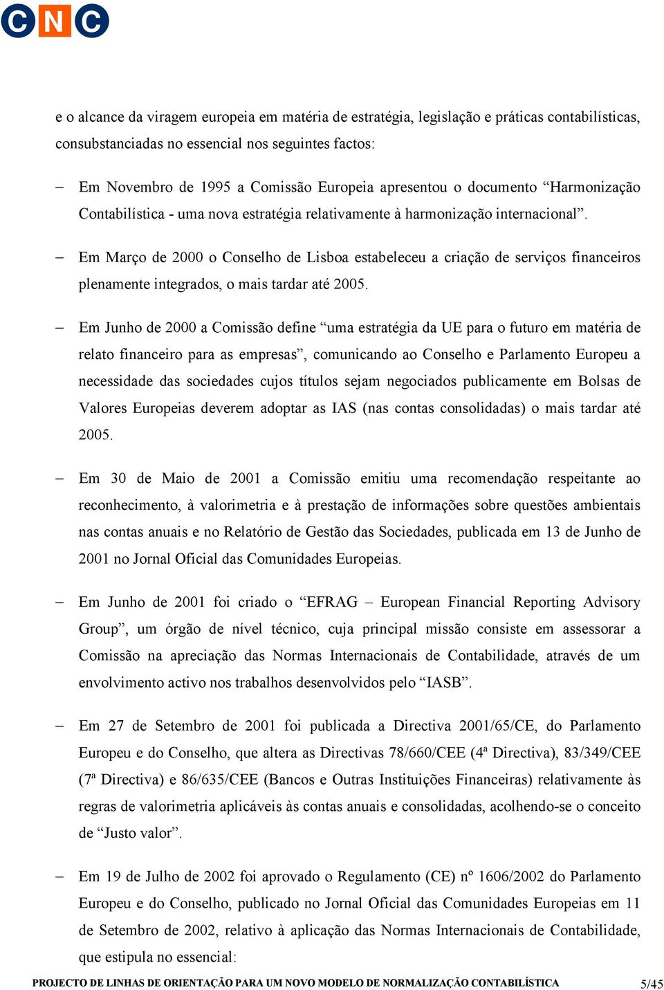 Em Março de 2000 o Conselho de Lisboa estabeleceu a criação de serviços financeiros plenamente integrados, o mais tardar até 2005.