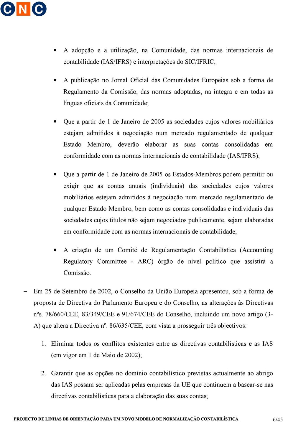 à negociação num mercado regulamentado de qualquer Estado Membro, deverão elaborar as suas contas consolidadas em conformidade com as normas internacionais de contabilidade (IAS/IFRS); Que a partir