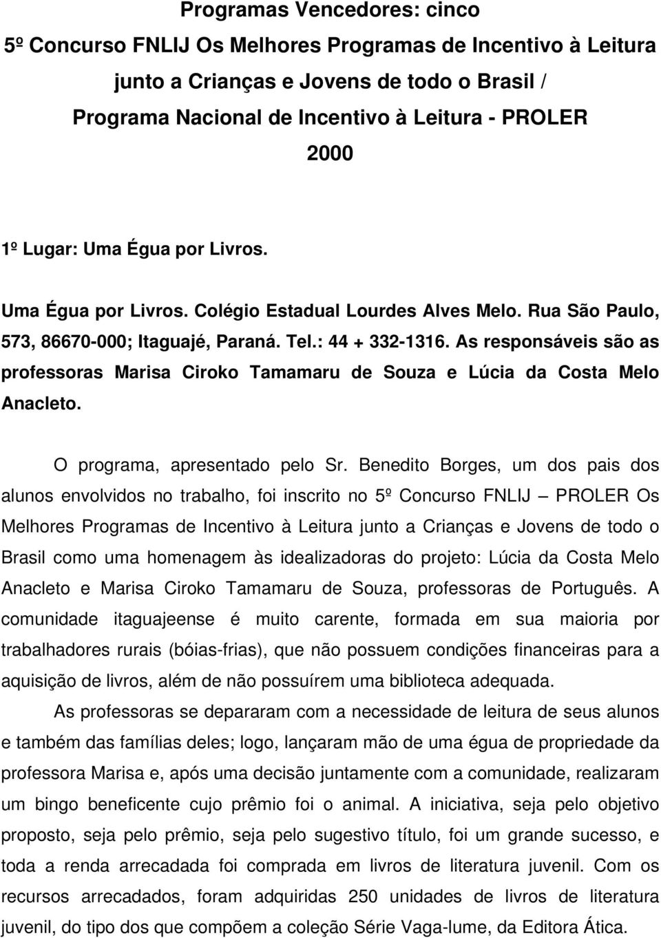 As responsáveis são as professoras Marisa Ciroko Tamamaru de Souza e Lúcia da Costa Melo Anacleto. O programa, apresentado pelo Sr.