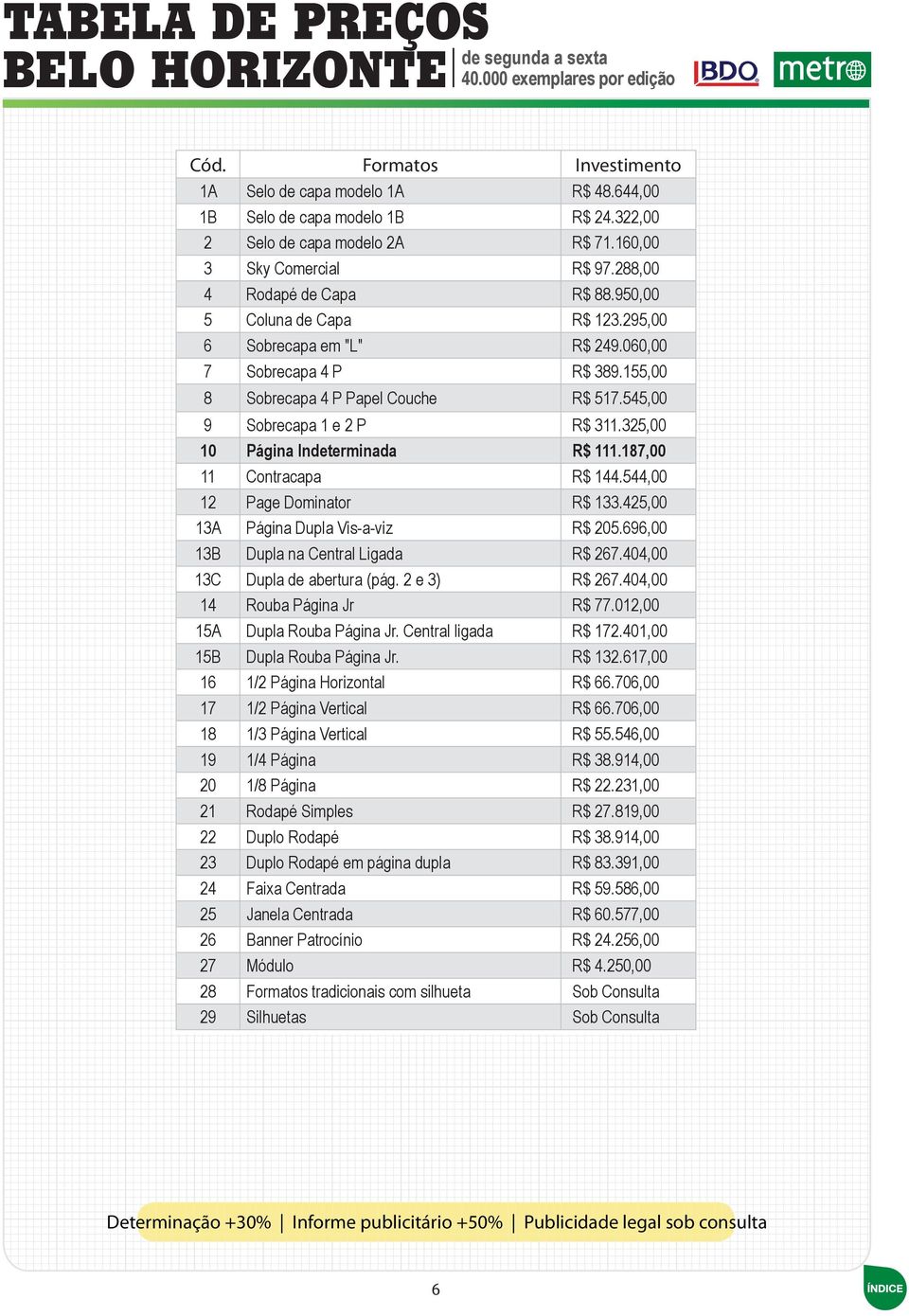 545,00 9 Sobrecapa 1 e 2 P R$ 311.325,00 10 Página Indeterminada R$ 111.187,00 11 Contracapa R$ 144.544,00 12 Page Dominator R$ 133.425,00 13A Página Dupla Vis-a-viz R$ 205.