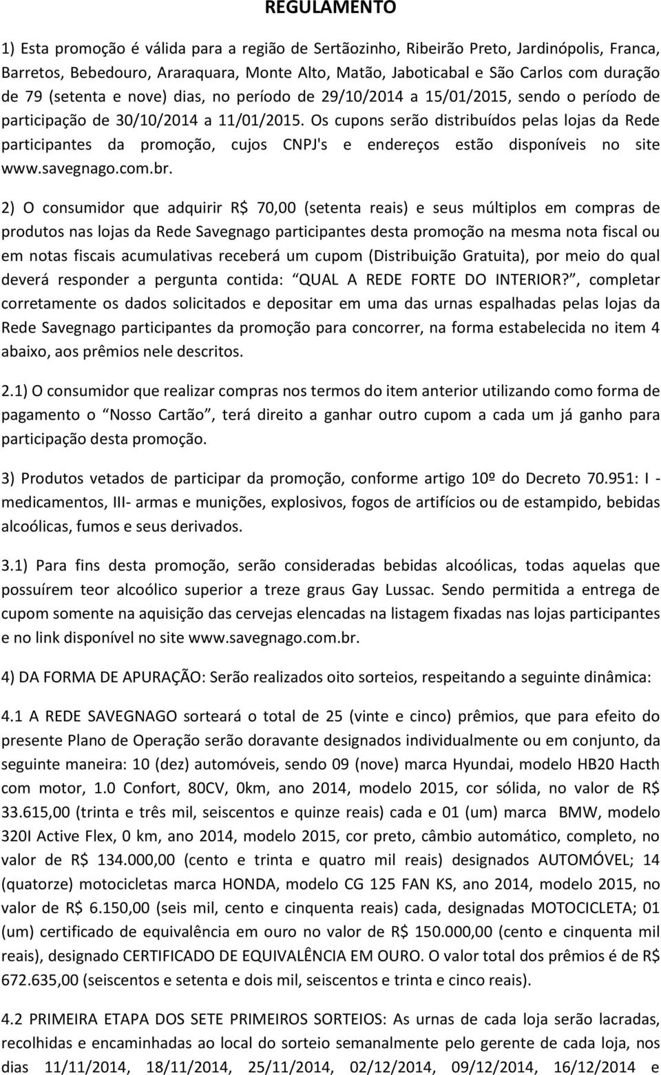 Os cupons serão distribuídos pelas lojas da Rede participantes da promoção, cujos CNPJ's e endereços estão disponíveis no site www.savegnago.com.br.