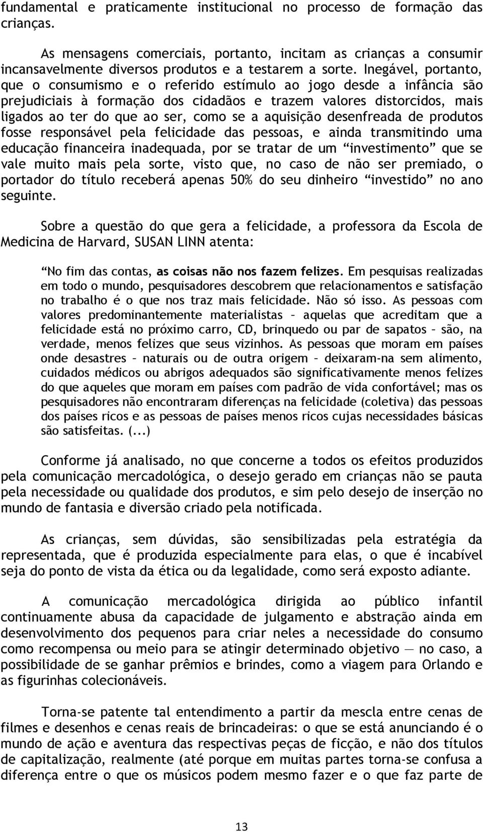 aquisição desenfreada de produtos fosse responsável pela felicidade das pessoas, e ainda transmitindo uma educação financeira inadequada, por se tratar de um investimento que se vale muito mais pela