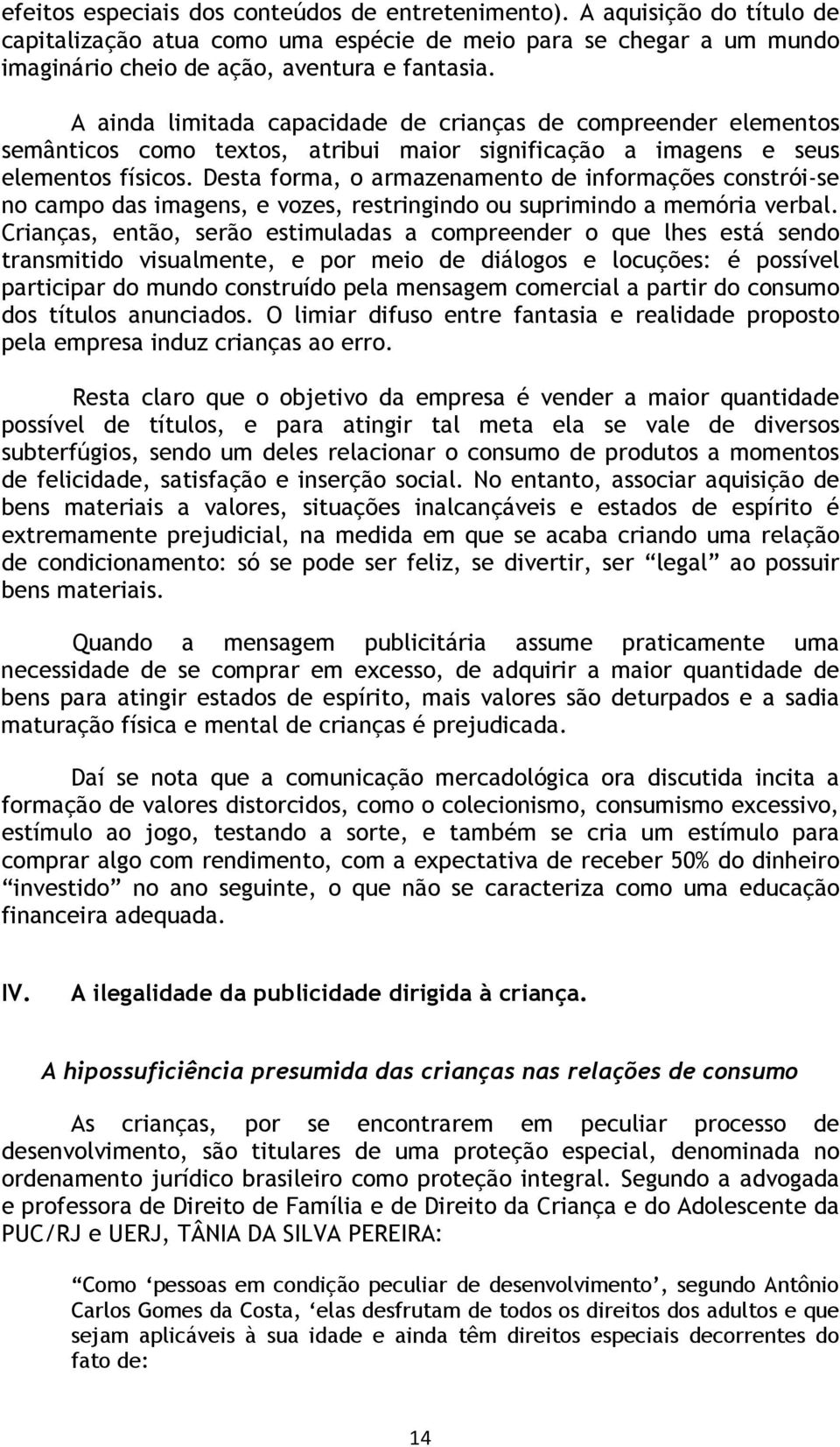 Desta forma, o armazenamento de informações constrói-se no campo das imagens, e vozes, restringindo ou suprimindo a memória verbal.