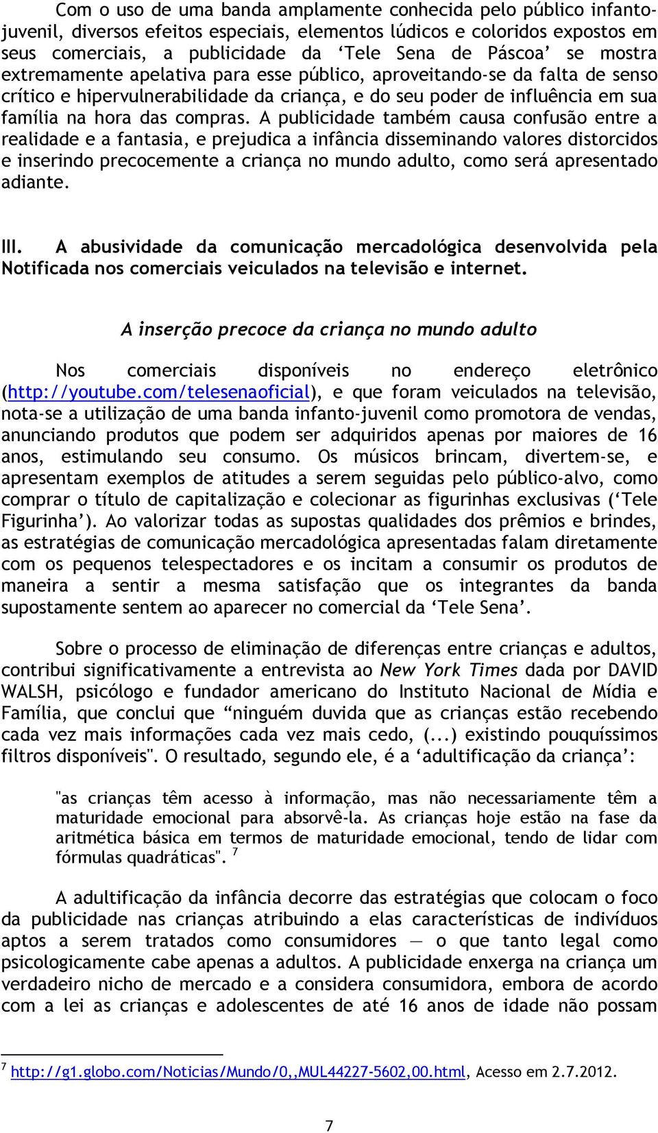 A publicidade também causa confusão entre a realidade e a fantasia, e prejudica a infância disseminando valores distorcidos e inserindo precocemente a criança no mundo adulto, como será apresentado