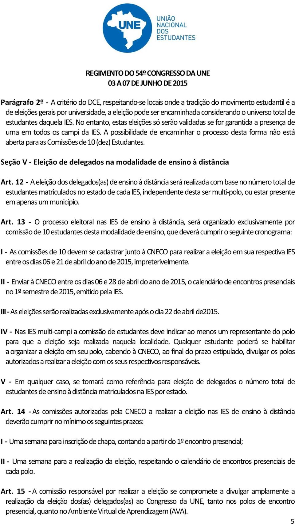 A possibilidade de encaminhar o processo desta forma não está aberta para as Comissões de 10 (dez) Estudantes. Seção V - Eleição de delegados na modalidade de ensino à distância Art.