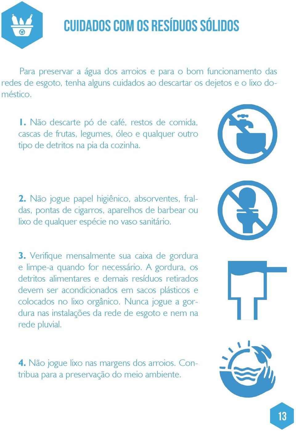 Não jogue papel higiênico, absorventes, fraldas, pontas de cigarros, aparelhos de barbear ou lixo de qualquer espécie no vaso sanitário. 3.