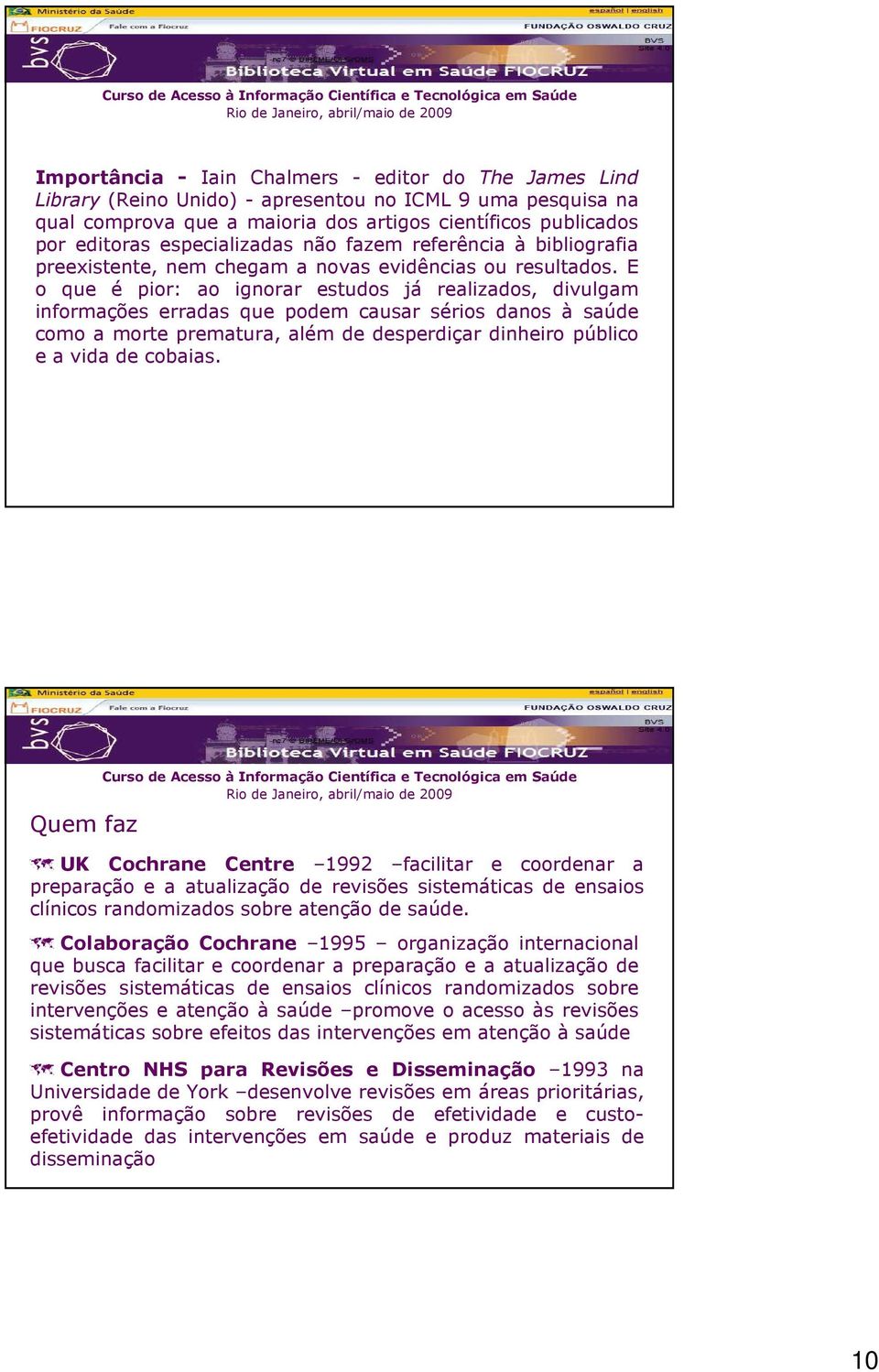 E o que é pior: ao ignorar estudos já realizados, divulgam informações erradas que podem causar sérios danos à saúde como a morte prematura, além de desperdiçar dinheiro público e a vida de cobaias.