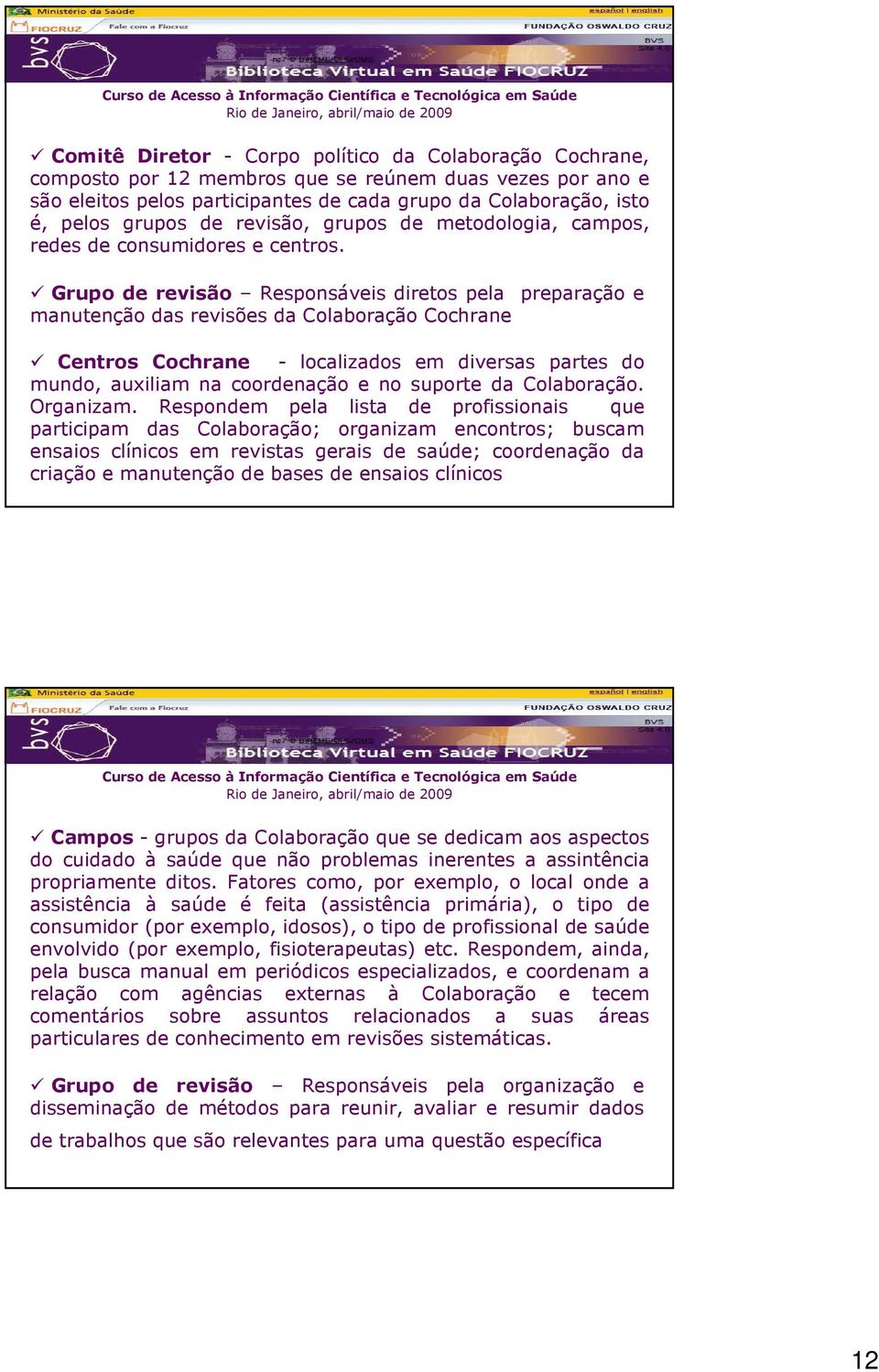 Grupo de revisão Responsáveis diretos pela preparação e manutenção das revisões da Colaboração Cochrane Centros Cochrane - localizados em diversas partes do mundo, auxiliam na coordenação e no