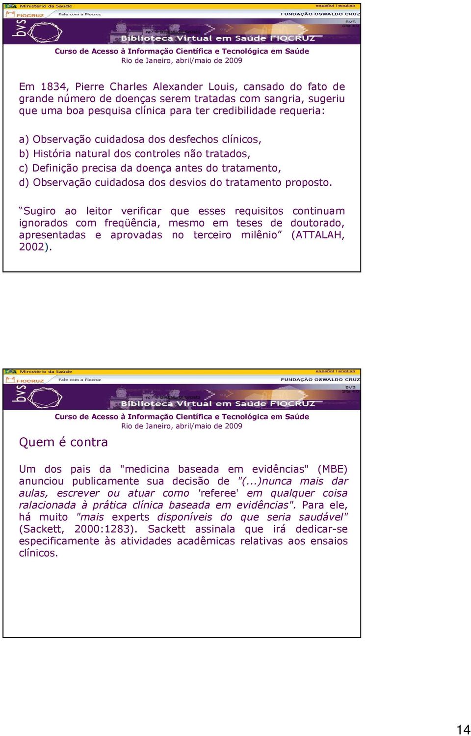 Sugiro ao leitor verificar que esses requisitos continuam ignorados com freqüência, mesmo em teses de doutorado, apresentadas e aprovadas no terceiro milênio (ATTALAH, 2002).