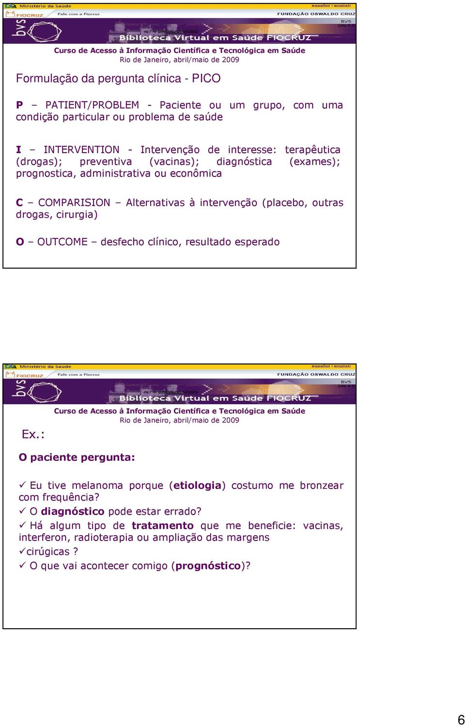 cirurgia) O OUTCOME desfecho clínico, resultado esperado Ex.: O paciente pergunta: Eu tive melanoma porque (etiologia) costumo me bronzear com frequência?