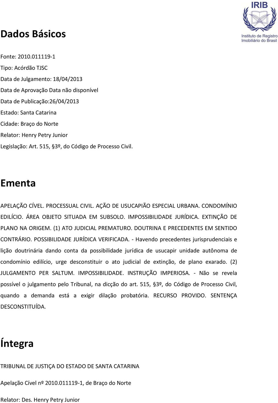 Junior Legislação: Art. 515, 3º, do Código de Processo Civil. Ementa APELAÇÃO CÍVEL. PROCESSUAL CIVIL. AÇÃO DE USUCAPIÃO ESPECIAL URBANA. CONDOMÍNIO EDILÍCIO. ÁREA OBJETO SITUADA EM SUBSOLO.