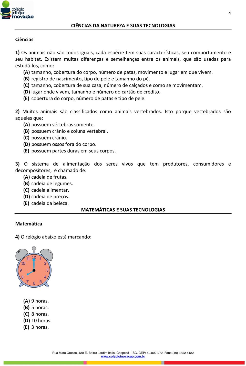 (B) registro de nascimento, tipo de pele e tamanho do pé. (C) tamanho, cobertura de sua casa, número de calçados e como se movimentam. (D) lugar onde vivem, tamanho e número do cartão de crédito.