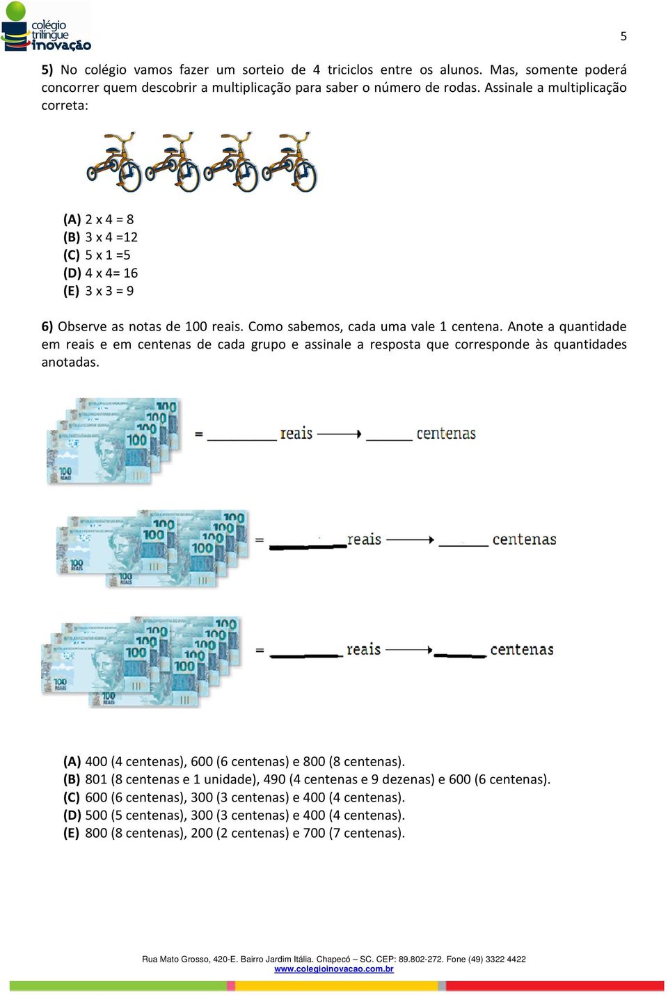 Anote a quantidade em reais e em centenas de cada grupo e assinale a resposta que corresponde às quantidades anotadas. (A) 400 (4 centenas), 600 (6 centenas) e 800 (8 centenas).