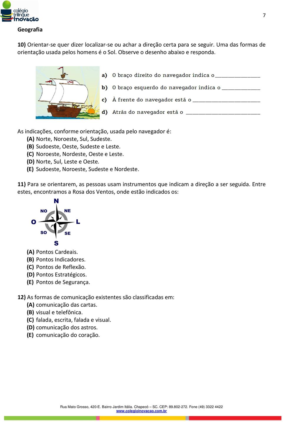 (D) Norte, Sul, Leste e Oeste. (E) Sudoeste, Noroeste, Sudeste e Nordeste. 11) Para se orientarem, as pessoas usam instrumentos que indicam a direção a ser seguida.