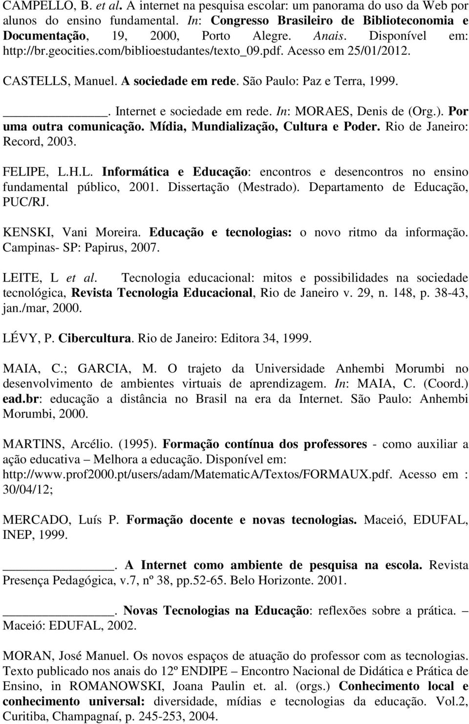In: MORAES, Denis de (Org.). Por uma outra comunicação. Mídia, Mundialização, Cultura e Poder. Rio de Janeiro: Record, 2003. FELI