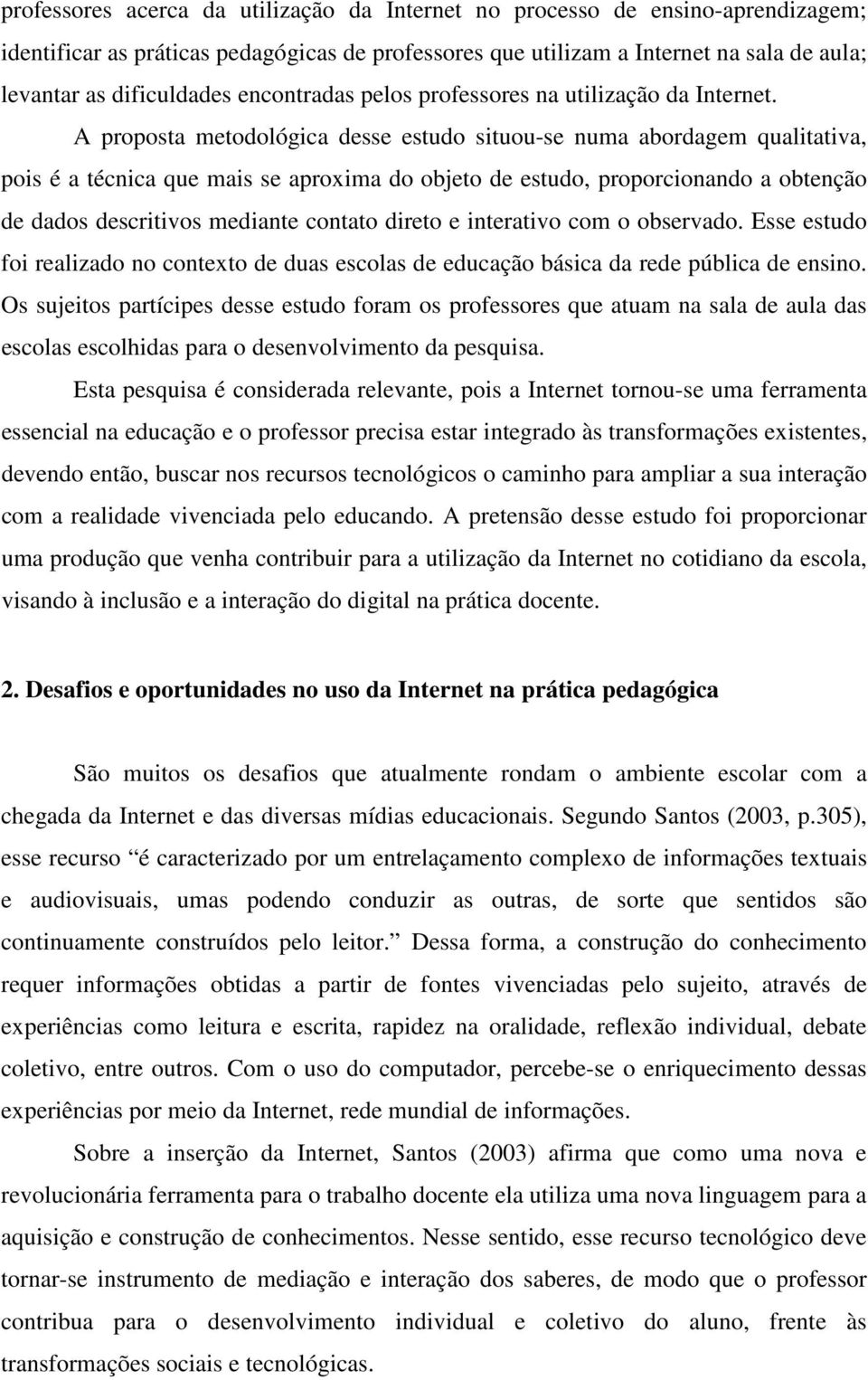 A proposta metodológica desse estudo situou-se numa abordagem qualitativa, pois é a técnica que mais se aproxima do objeto de estudo, proporcionando a obtenção de dados descritivos mediante contato