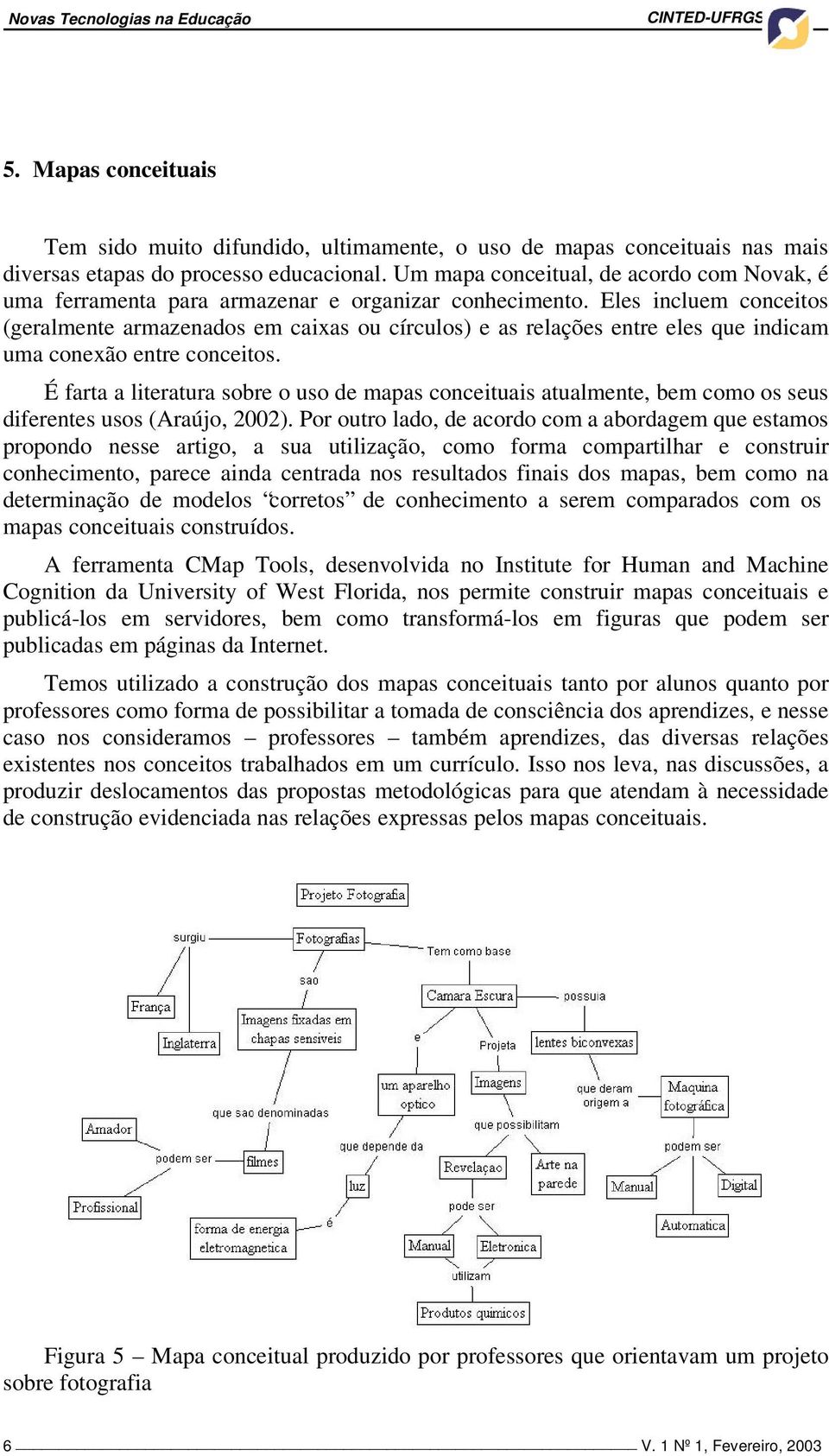 Eles incluem conceitos (geralmente armazenados em caixas ou círculos) e as relações entre eles que indicam uma conexão entre conceitos.